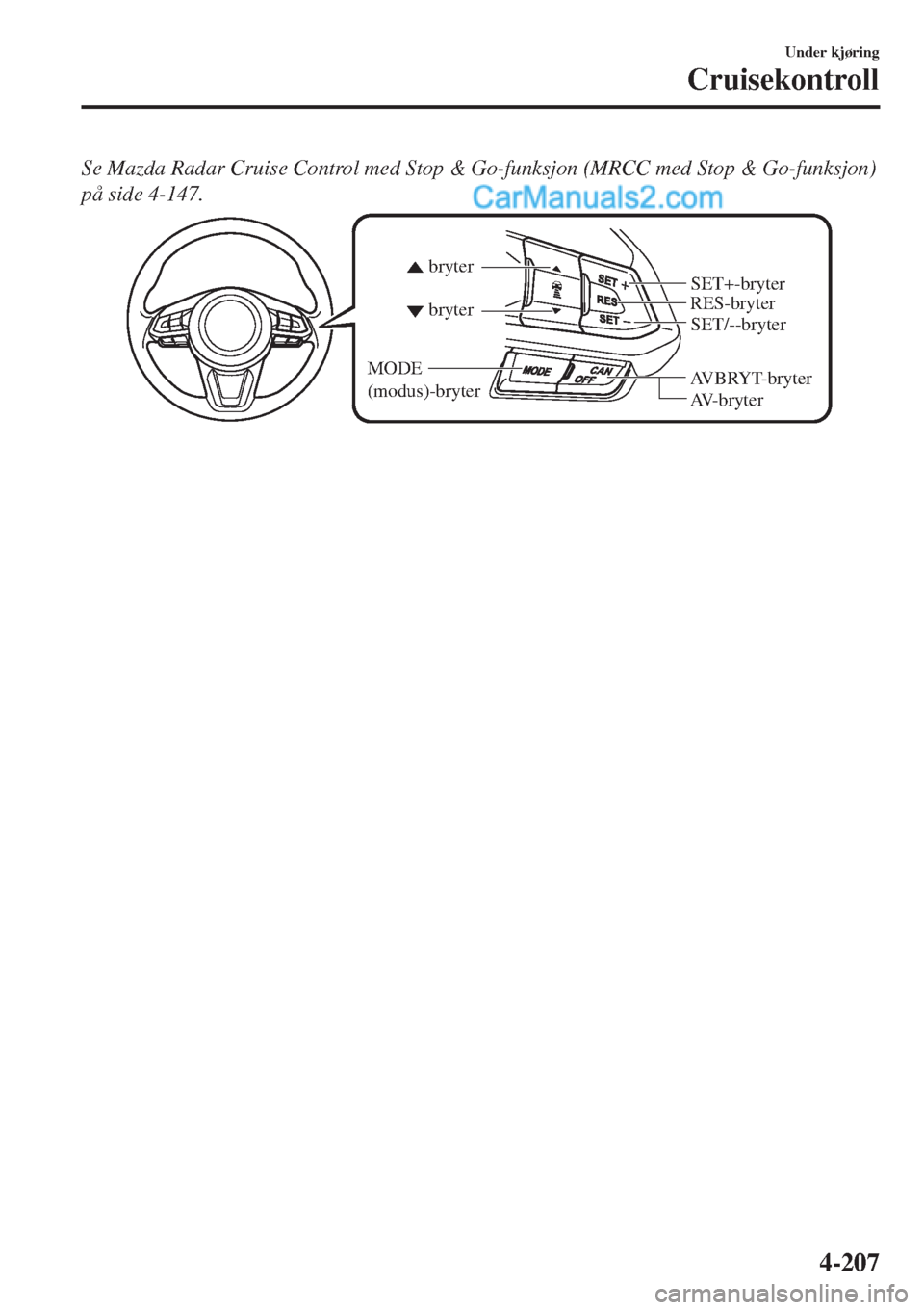 MAZDA MODEL CX-5 2017  Brukerhåndbok (in Norwegian) Se Mazda Radar Cruise Control med Stop & Go-funksjon (MRCC med Stop & Go-funksjon)
på side 4-147.
AVBRYT-bryterRES-bryter
AV-bryter bryter bryter
MODE 
(modus)-bryter
SET/--bryter SET+-bryter
Under k