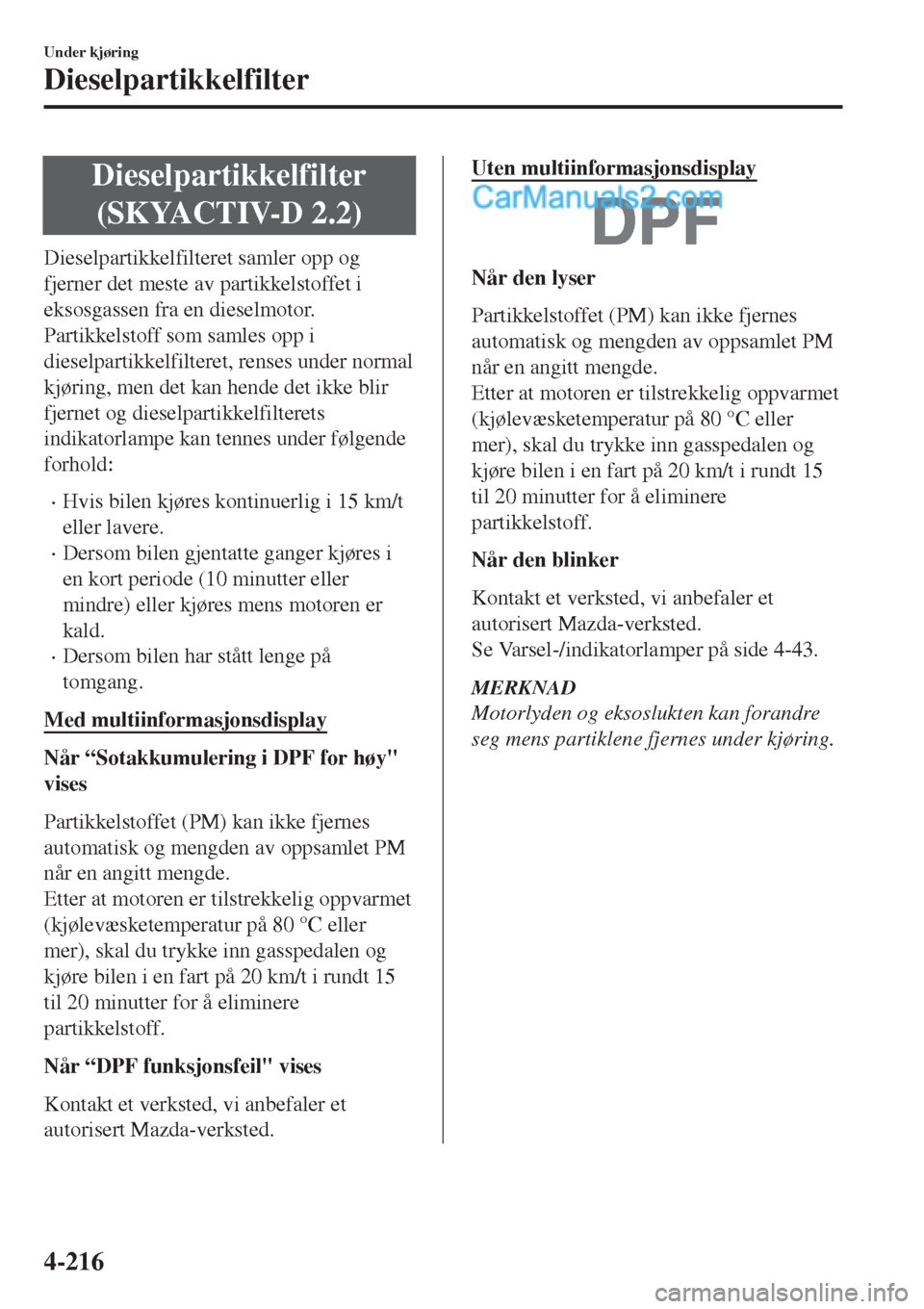MAZDA MODEL CX-5 2017 Brukerhåndbok (in Norwegian) Dieselpartikkelfilter
(SKYACTIV-D 2.2)
Dieselpartikkelfilteret samler opp og
fjerner det meste av partikkelstoffet i
eksosgassen fra en dieselmotor.
Partikkelstoff som samles opp i
dieselpartikkelfilt MAZDA MODEL CX-5 2017 Brukerhåndbok (in Norwegian) Dieselpartikkelfilter
(SKYACTIV-D 2.2)
Dieselpartikkelfilteret samler opp og
fjerner det meste av partikkelstoffet i
eksosgassen fra en dieselmotor.
Partikkelstoff som samles opp i
dieselpartikkelfilt