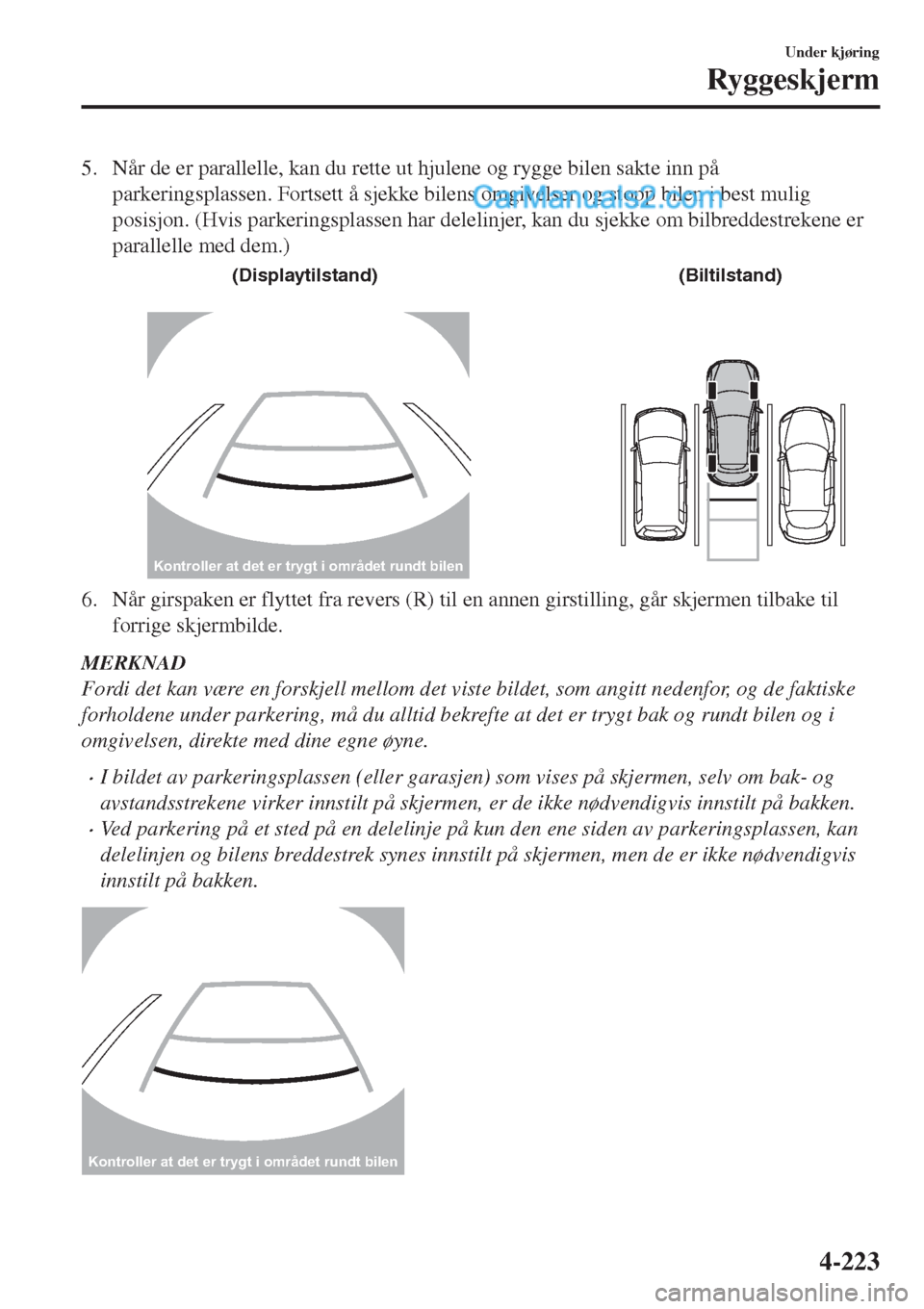 MAZDA MODEL CX-5 2017 Brukerhåndbok (in Norwegian) 5. Når de er parallelle, kan du rette ut hjulene og rygge bilen sakte inn på
parkeringsplassen. Fortsett å sjekke bilens omgivelser og stopp bilen i best mulig
posisjon. (Hvis parkeringsplassen har MAZDA MODEL CX-5 2017 Brukerhåndbok (in Norwegian) 5. Når de er parallelle, kan du rette ut hjulene og rygge bilen sakte inn på
parkeringsplassen. Fortsett å sjekke bilens omgivelser og stopp bilen i best mulig
posisjon. (Hvis parkeringsplassen har