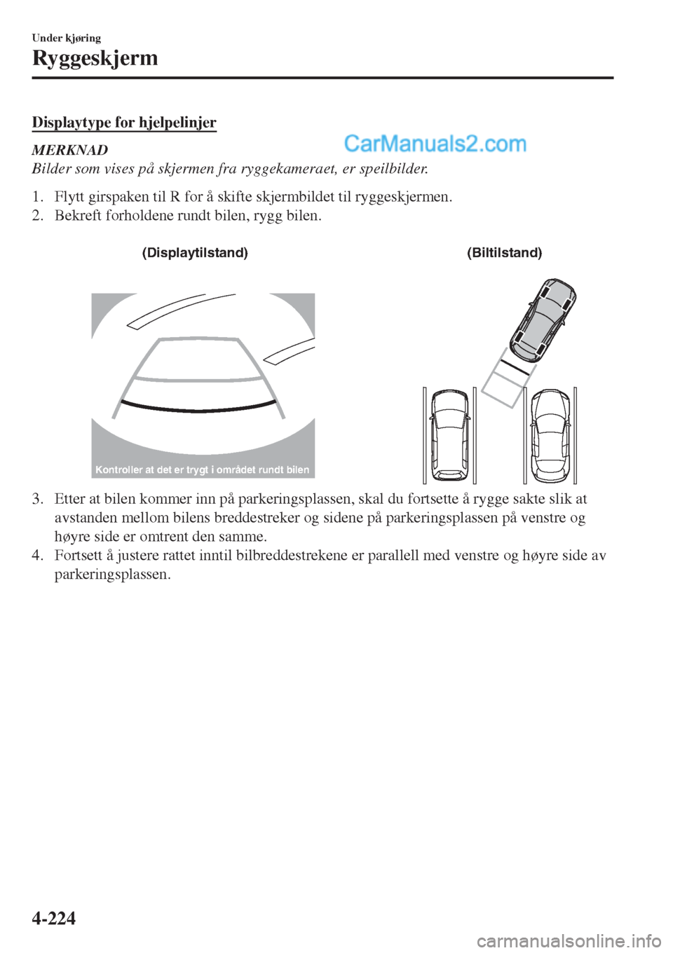 MAZDA MODEL CX-5 2017 Brukerhåndbok (in Norwegian) Displaytype for hjelpelinjer
MERKNAD
Bilder som vises på skjermen fra ryggekameraet, er speilbilder.
1. Flytt girspaken til R for å skifte skjermbildet til ryggeskjermen.
2. Bekreft forholdene rundt MAZDA MODEL CX-5 2017 Brukerhåndbok (in Norwegian) Displaytype for hjelpelinjer
MERKNAD
Bilder som vises på skjermen fra ryggekameraet, er speilbilder.
1. Flytt girspaken til R for å skifte skjermbildet til ryggeskjermen.
2. Bekreft forholdene rundt