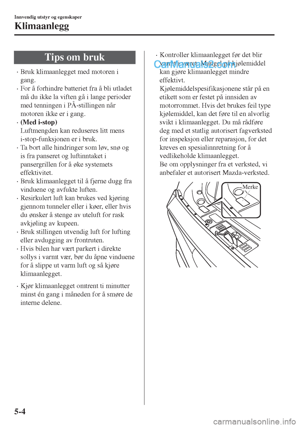 MAZDA MODEL CX-5 2017  Brukerhåndbok (in Norwegian) Tips om bruk
•Bruk klimaanlegget med motoren i
gang.
•For å forhindre batteriet fra å bli utladet
må du ikke la viften gå i lange perioder
med tenningen i PÅ-stillingen når
motoren ikke er i
