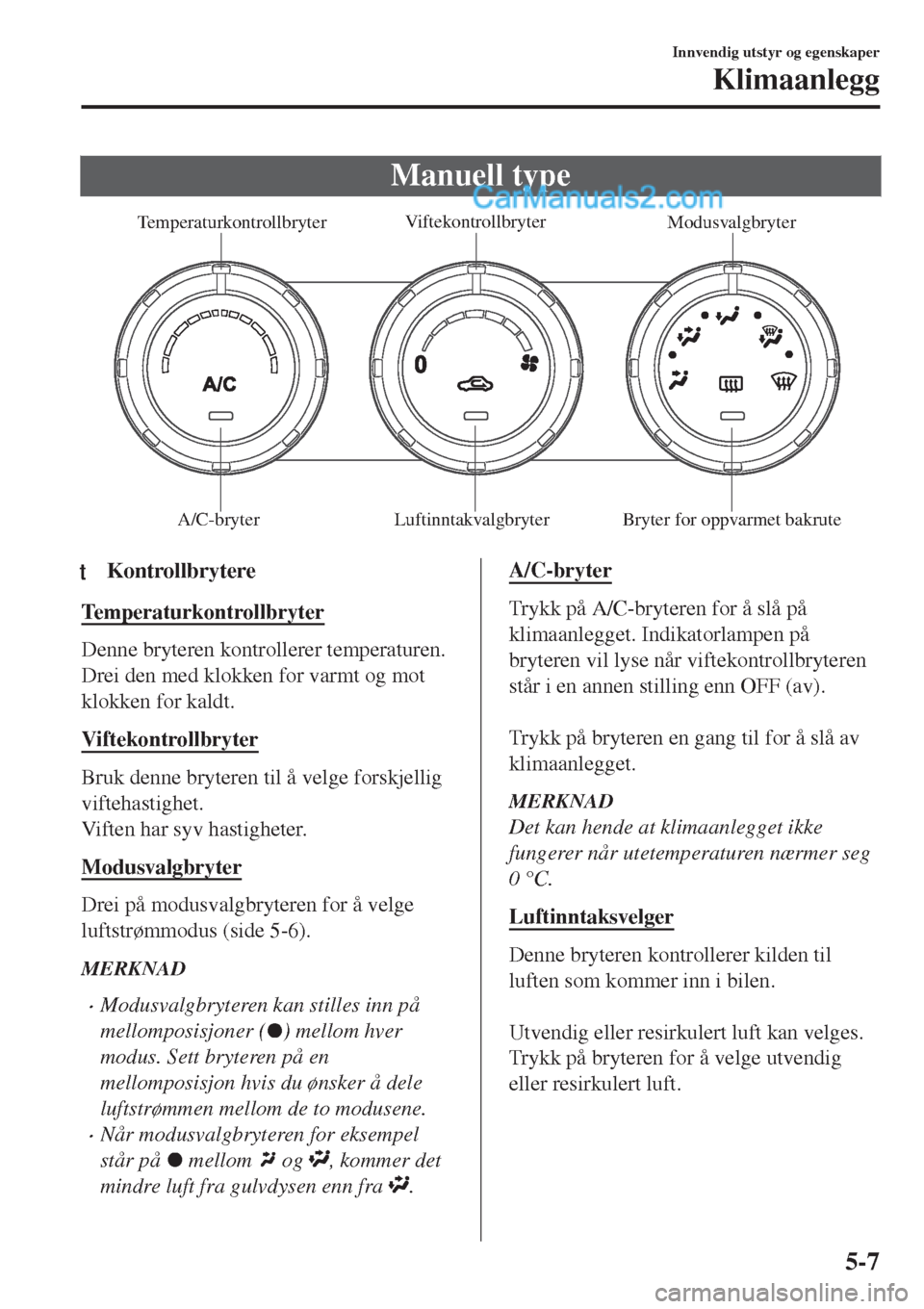 MAZDA MODEL CX-5 2017  Brukerhåndbok (in Norwegian) Manuell type
Temperaturkontrollbryter Viftekontrollbryter
Modusvalgbryter
A/C-bryter Luftinntakvalgbryter Bryter for oppvarmet bakrute
ttKontrollbrytere
Temperaturkontrollbryter
Denne bryteren kontrol