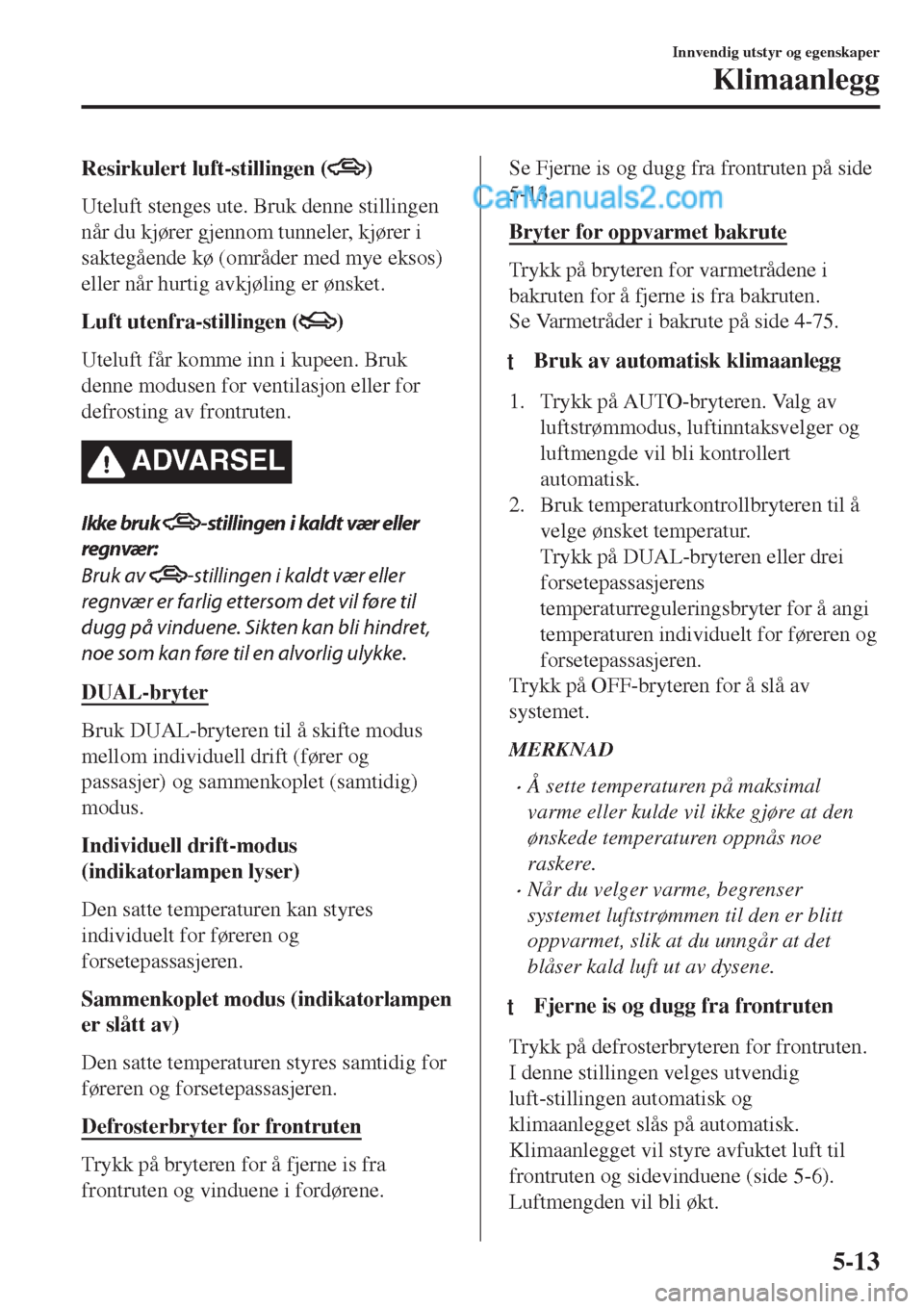 MAZDA MODEL CX-5 2017  Brukerhåndbok (in Norwegian) Resirkulert luft-stillingen ()
Uteluft stenges ute. Bruk denne stillingen
når du kjører gjennom tunneler, kjører i
saktegående kø (områder med mye eksos)
eller når hurtig avkjøling er ønsket.