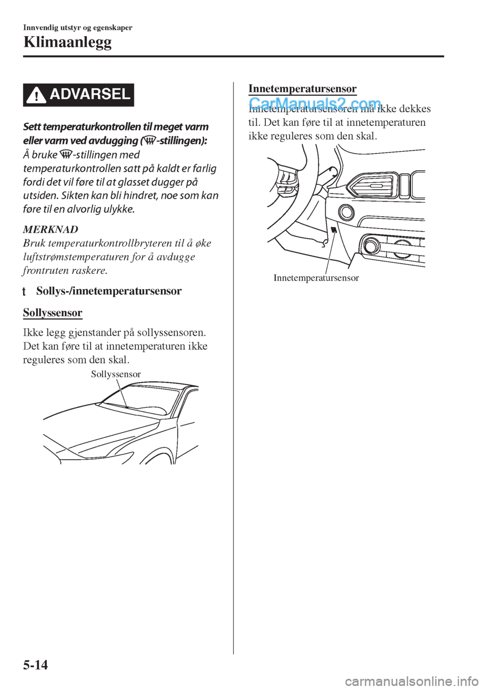 MAZDA MODEL CX-5 2017  Brukerhåndbok (in Norwegian) ADVARSEL
Sett temperaturkontrollen til meget varm
eller varm ved avdugging (
-stillingen):
Å bruke 
-stillingen med
temperaturkontrollen satt på kaldt er farlig
fordi det vil føre til at glasset du