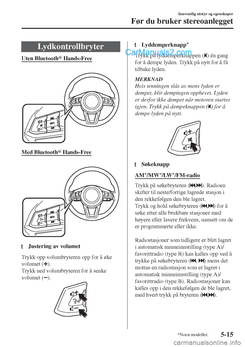 MAZDA MODEL CX-5 2017  Brukerhåndbok (in Norwegian) Lydkontrollbryter
Uten Bluetooth® Hands-Free
 
Med Bluetooth® Hands-Free
 
ttJustering av volumet
Trykk opp volumbryteren opp for å øke
volumet (
).
Trykk ned volumbryteren for å senke
volumet (
