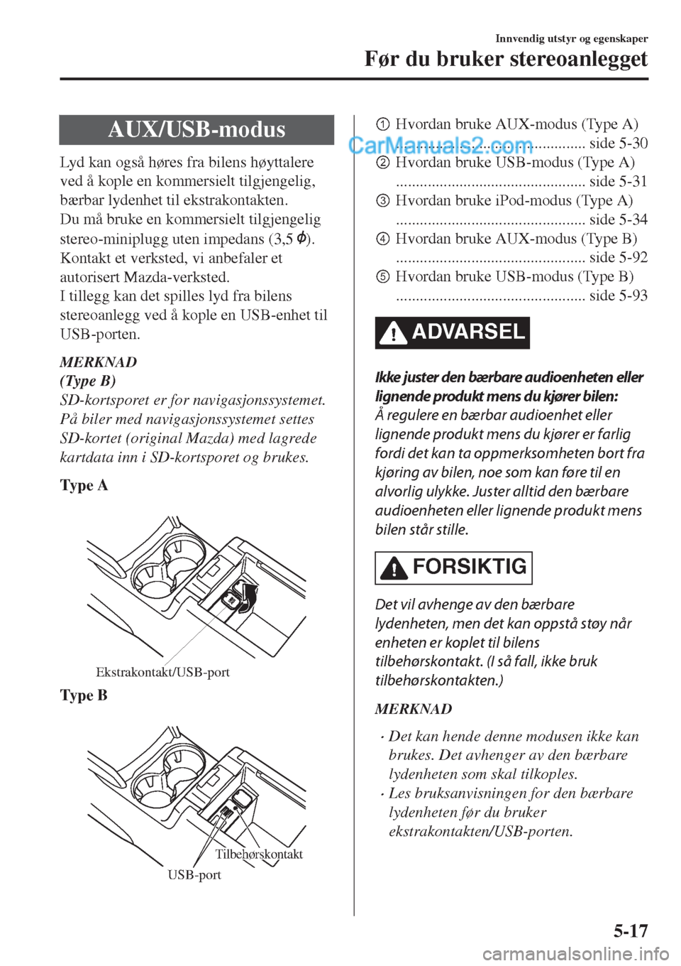 MAZDA MODEL CX-5 2017 Brukerhåndbok (in Norwegian) AUX/USB-modus
Lyd kan også høres fra bilens høyttalere
ved å kople en kommersielt tilgjengelig,
bærbar lydenhet til ekstrakontakten.
Du må bruke en kommersielt tilgjengelig
stereo-miniplugg uten MAZDA MODEL CX-5 2017 Brukerhåndbok (in Norwegian) AUX/USB-modus
Lyd kan også høres fra bilens høyttalere
ved å kople en kommersielt tilgjengelig,
bærbar lydenhet til ekstrakontakten.
Du må bruke en kommersielt tilgjengelig
stereo-miniplugg uten