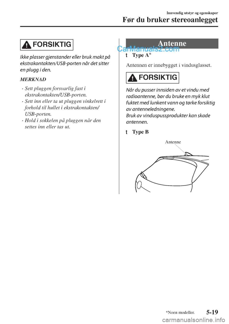 MAZDA MODEL CX-5 2017  Brukerhåndbok (in Norwegian) FORSIKTIG
Ikke plasser gjenstander eller bruk makt på
ekstrakontakten/USB-porten når det sitter
en plugg i den.
MERKNAD
•Sett pluggen forsvarlig fast i
ekstrakontakten/USB-porten.
•Sett inn elle