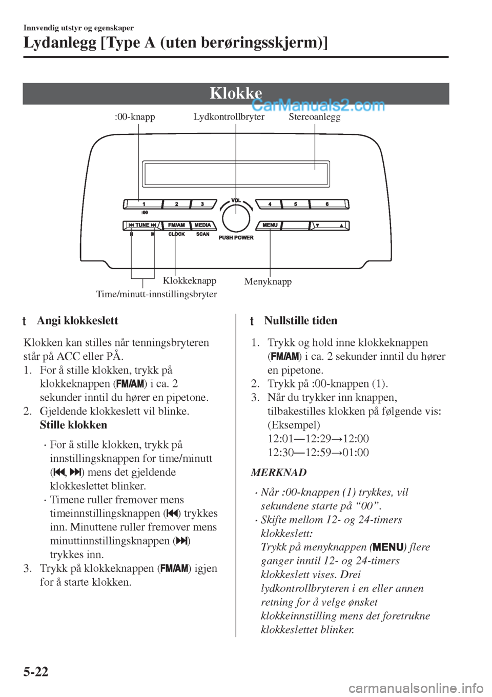 MAZDA MODEL CX-5 2017  Brukerhåndbok (in Norwegian) Klokke
Stereoanlegg Lydkontrollbryter
Time/minutt-innstillingsbryter:00-knapp
Menyknapp Klokkeknapp
ttAngi klokkeslett
Klokken kan stilles når tenningsbryteren
står på ACC eller PÅ.
1. For å stil