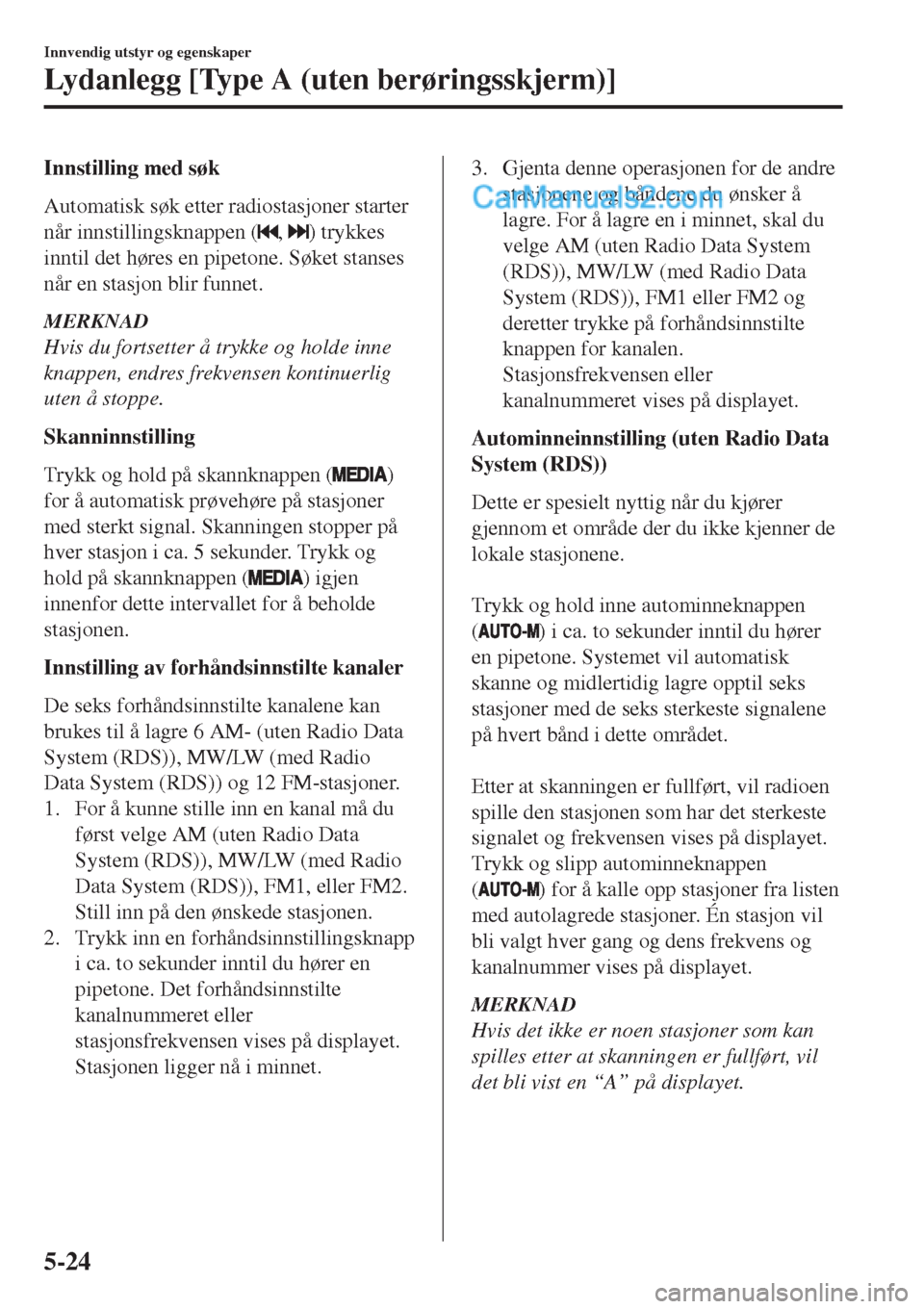 MAZDA MODEL CX-5 2017  Brukerhåndbok (in Norwegian) Innstilling med søk
Automatisk søk etter radiostasjoner starter
når innstillingsknappen (
, ) trykkes
inntil det høres en pipetone. Søket stanses
når en stasjon blir funnet.
MERKNAD
Hvis du fort