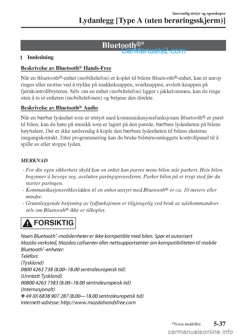 MAZDA MODEL CX-5 2017 Brukerhåndbok (in Norwegian) Bluetooth®*
tInnledning
Beskrivelse av Bluetooth® Hands-Free
Når en Bluetooth®-enhet (mobiltelefon) er koplet til bilens Bluetooth®-enhet, kan et anrop
ringes eller mottas ved å trykke på snakk MAZDA MODEL CX-5 2017 Brukerhåndbok (in Norwegian) Bluetooth®*
tInnledning
Beskrivelse av Bluetooth® Hands-Free
Når en Bluetooth®-enhet (mobiltelefon) er koplet til bilens Bluetooth®-enhet, kan et anrop
ringes eller mottas ved å trykke på snakk