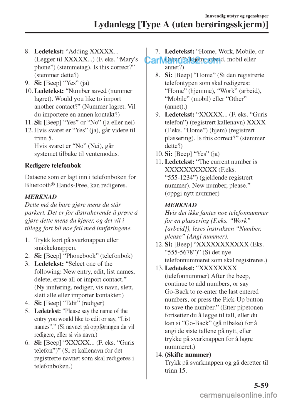MAZDA MODEL CX-5 2017  Brukerhåndbok (in Norwegian) 8.Ledetekst: “Adding XXXXX...
(Legger til XXXXX...) (F. eks. “Marys
phone”) (stemmetag). Is this correct?”
(stemmer dette?)
9.Si: [Beep] “Yes” (ja)
10.Ledetekst: “Number saved (nummer
l