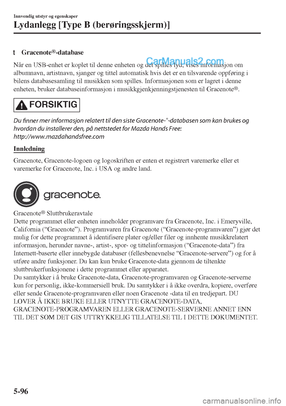 MAZDA MODEL CX-5 2017  Brukerhåndbok (in Norwegian) tGracenote®-database
Når en USB-enhet er koplet til denne enheten og det spilles lyd, vises informasjon om
albumnavn, artistnavn, sjanger og tittel automatisk hvis det er en tilsvarende oppføring i