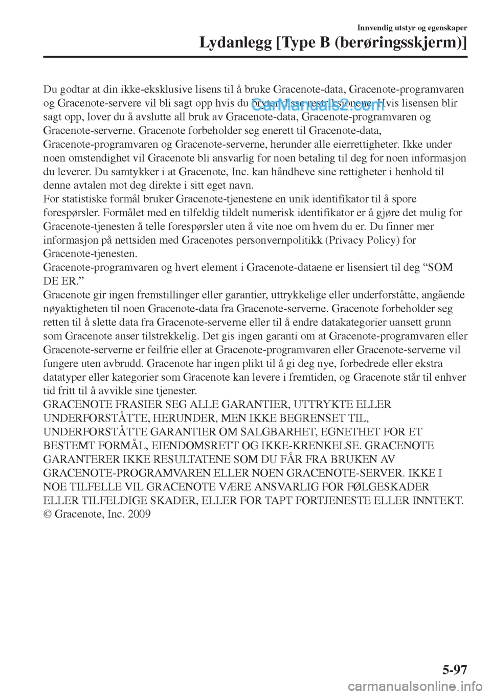 MAZDA MODEL CX-5 2017  Brukerhåndbok (in Norwegian) Du godtar at din ikke-eksklusive lisens til å bruke Gracenote-data, Gracenote-programvaren
og Gracenote-servere vil bli sagt opp hvis du bryter disse restriksjonene. Hvis lisensen blir
sagt opp, love