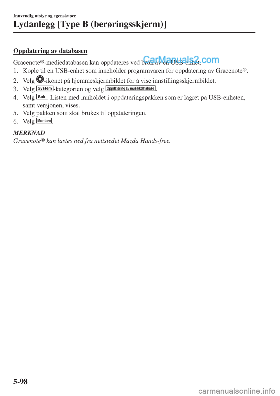 MAZDA MODEL CX-5 2017  Brukerhåndbok (in Norwegian) Oppdatering av databasen
Gracenote®-mediedatabasen kan oppdateres ved bruk av en USB-enhet.
1. Kople til en USB-enhet som inneholder programvaren for oppdatering av Gracenote
®.
2. Velg 
-ikonet på