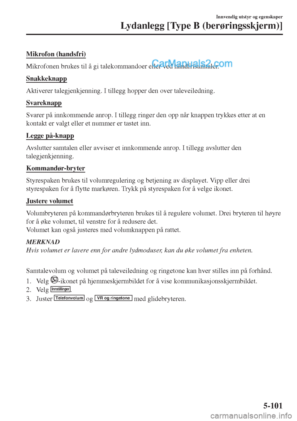 MAZDA MODEL CX-5 2017  Brukerhåndbok (in Norwegian) Mikrofon (handsfri)
Mikrofonen brukes til å gi talekommandoer eller ved håndfrisamtaler.
Snakkeknapp
Aktiverer talegjenkjenning. I tillegg hopper den over taleveiledning.
Svareknapp
Svarer på innko