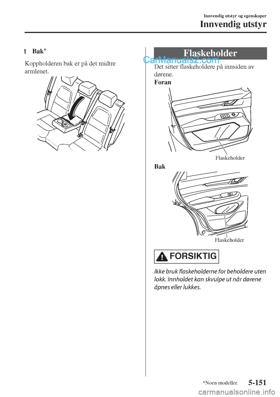 MAZDA MODEL CX-5 2017  Brukerhåndbok (in Norwegian) tBak*
Koppholderen bak er på det midtre
armlenet.
Flaskeholder
Det sitter flaskeholdere på innsiden av
dørene.
Foran
Flaskeholder
Bak
Flaskeholder
FORSIKTIG
Ikke bruk flaskeholderne for beholdere u