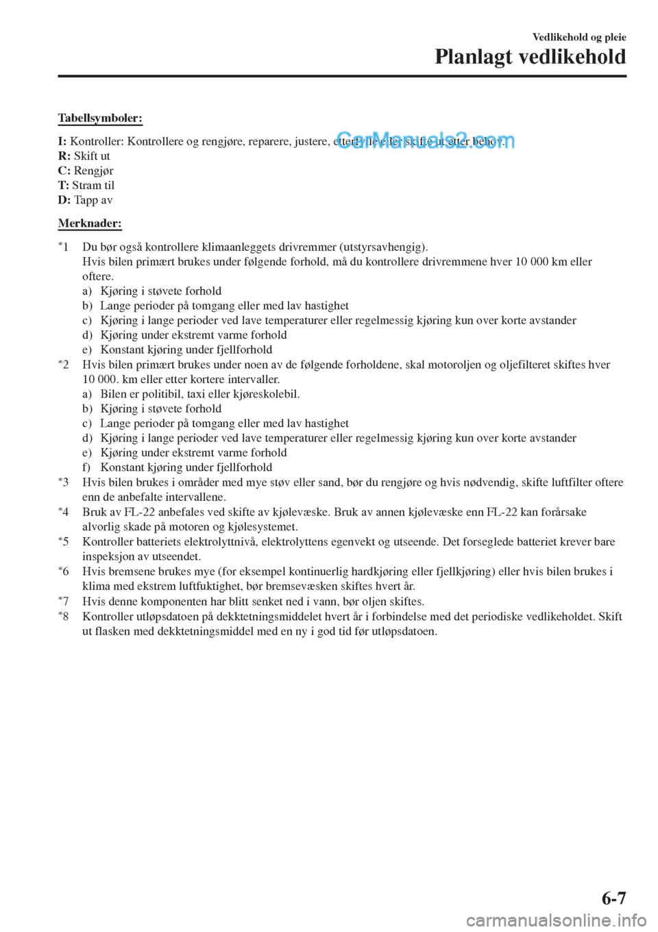 MAZDA MODEL CX-5 2017  Brukerhåndbok (in Norwegian) Tabellsymboler:
I: Kontroller: Kontrollere og rengjøre, reparere, justere, etterfylle eller skifte ut etter behov.
R: Skift ut
C: Rengjør
T: Stram til
D: Ta p p  a v
Merknader:
*1 Du bør også kont