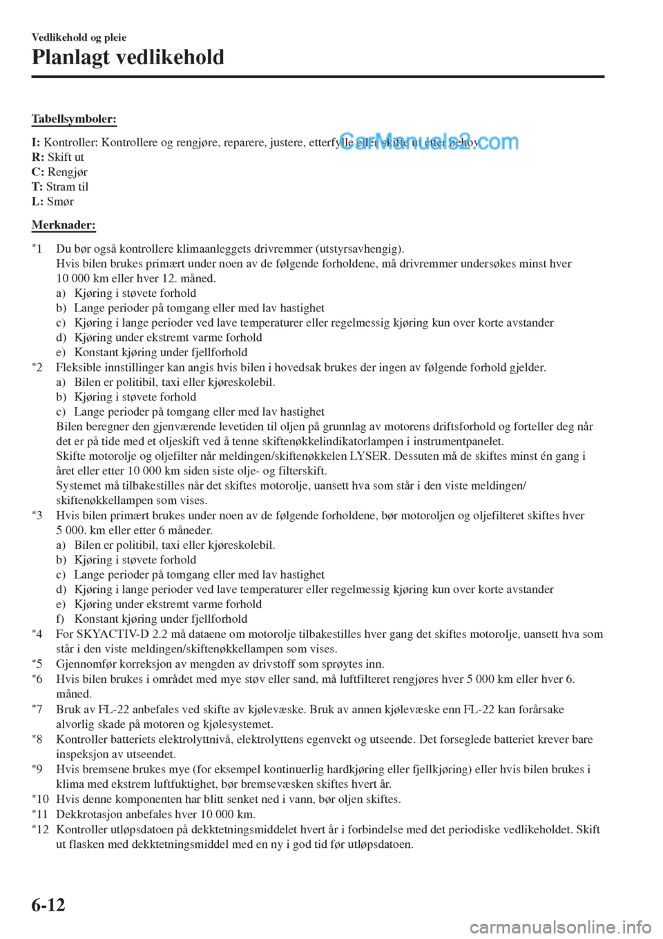 MAZDA MODEL CX-5 2017  Brukerhåndbok (in Norwegian) Tabellsymboler:
I: Kontroller: Kontrollere og rengjøre, reparere, justere, etterfylle eller skifte ut etter behov.
R: Skift ut
C: Rengjør
T: Stram til
L: Smør
Merknader:
*1 Du bør også kontroller