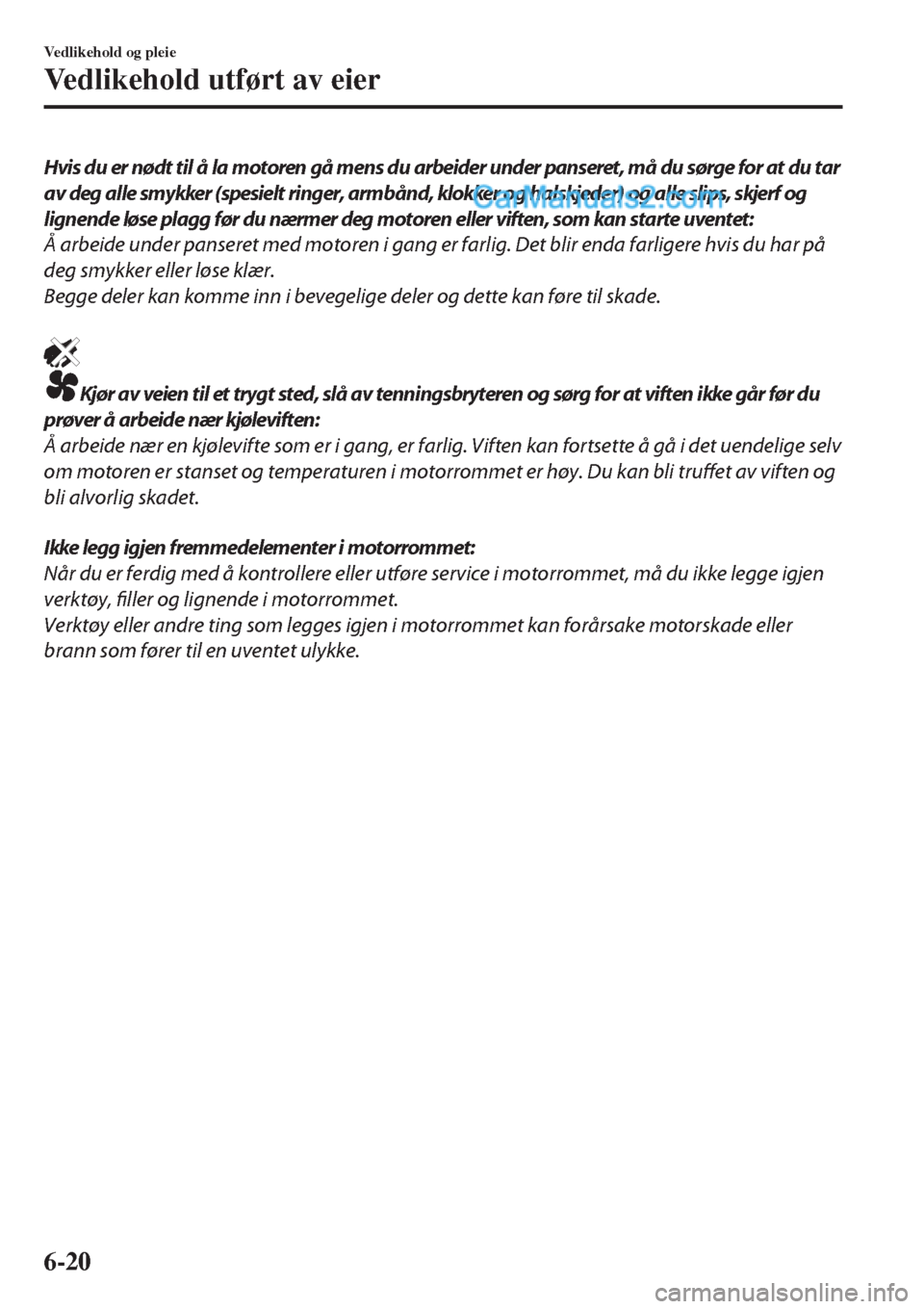 MAZDA MODEL CX-5 2017  Brukerhåndbok (in Norwegian) Hvis du er nødt til å la motoren gå mens du arbeider under panseret, må du sørge for at du tar
av deg alle sm ykker (spesielt ringer, arm bån d, klokker og halskjeder) og alle slips, skjerf og
l