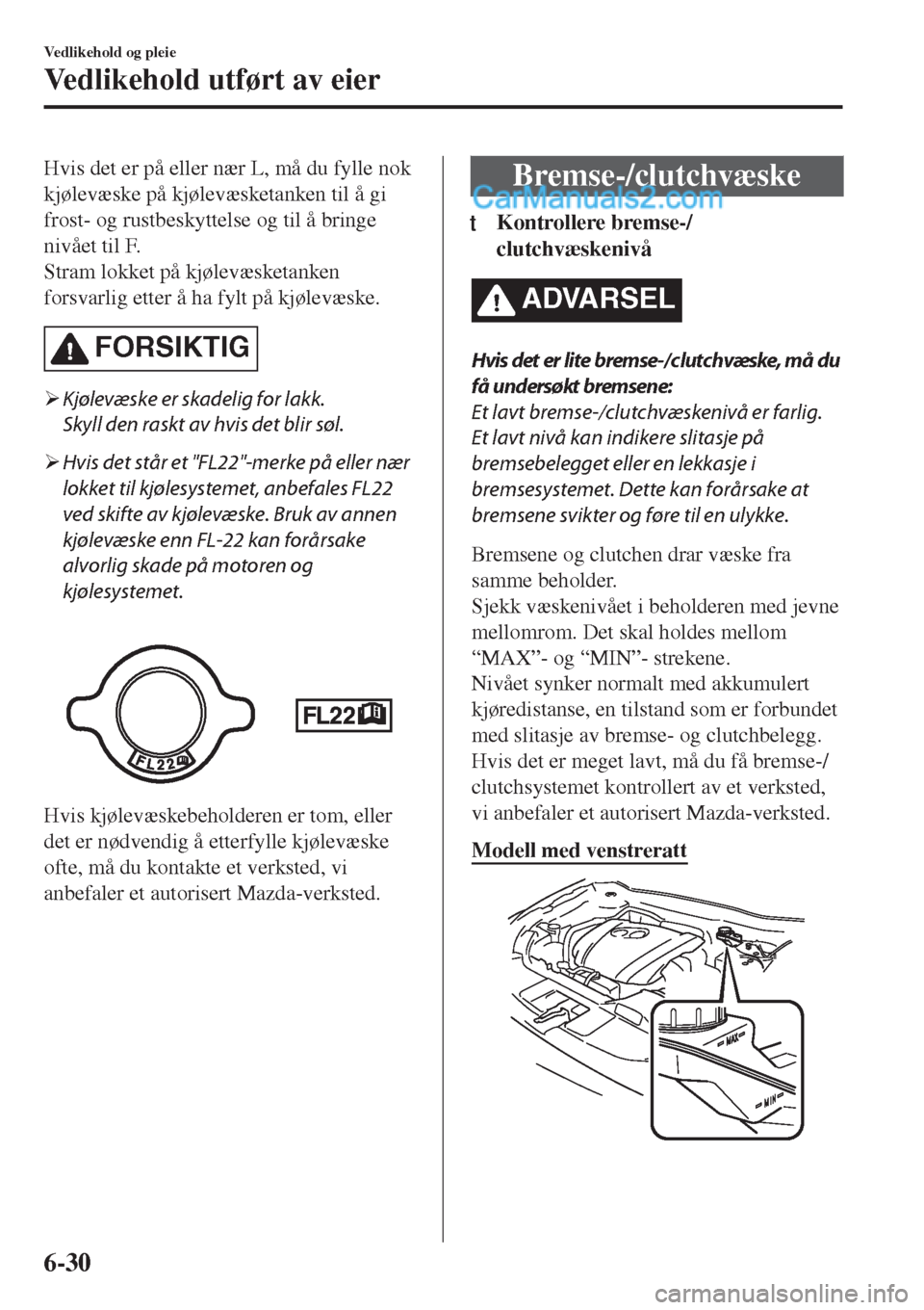 MAZDA MODEL CX-5 2017  Brukerhåndbok (in Norwegian) Hvis det er på eller nær L, må du fylle nok
kjølevæske på kjølevæsketanken til å gi
frost- og rustbeskyttelse og til å bringe
nivået til F.
Stram lokket på kjølevæsketanken
forsvarlig et