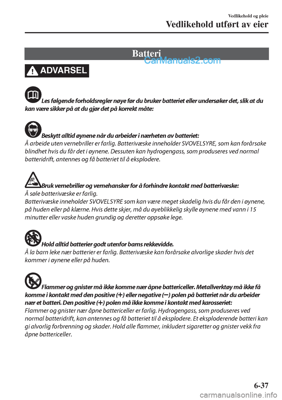 MAZDA MODEL CX-5 2017  Brukerhåndbok (in Norwegian) Batteri
ADVARSEL
Les følgende forholdsregler nøye før du bruker batteriet eller undersøker det, slik at du
kan være sikker på at du gjør det på korrekt måte:
Beskytt alltid øynene når du ar