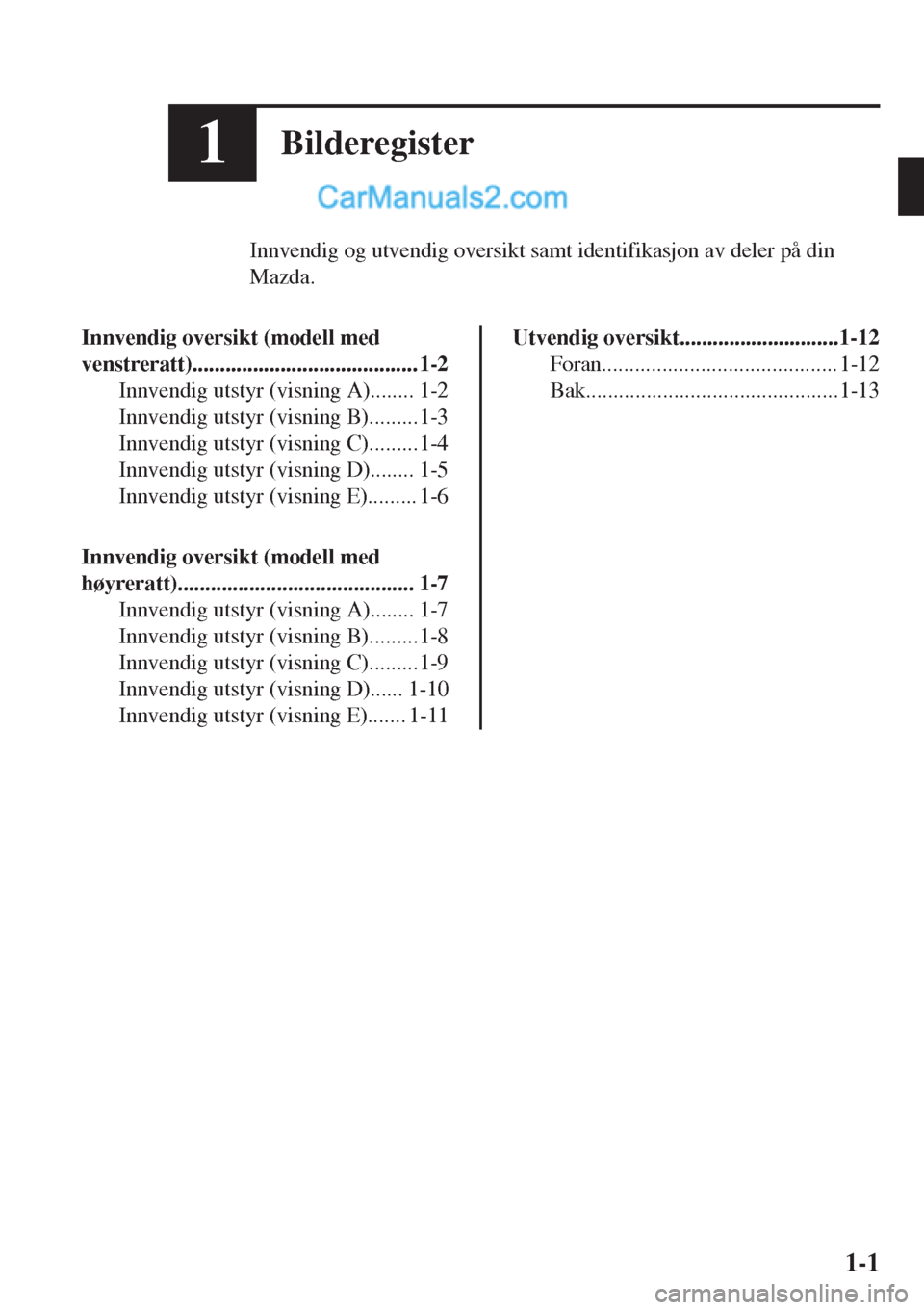 MAZDA MODEL CX-5 2017  Brukerhåndbok (in Norwegian) 1Bilderegister
Innvendig og utvendig oversikt samt identifikasjon av deler på din
Mazda.
Innvendig oversikt (modell med
venstreratt)......................................... 1-2
Innvendig utstyr (vis
