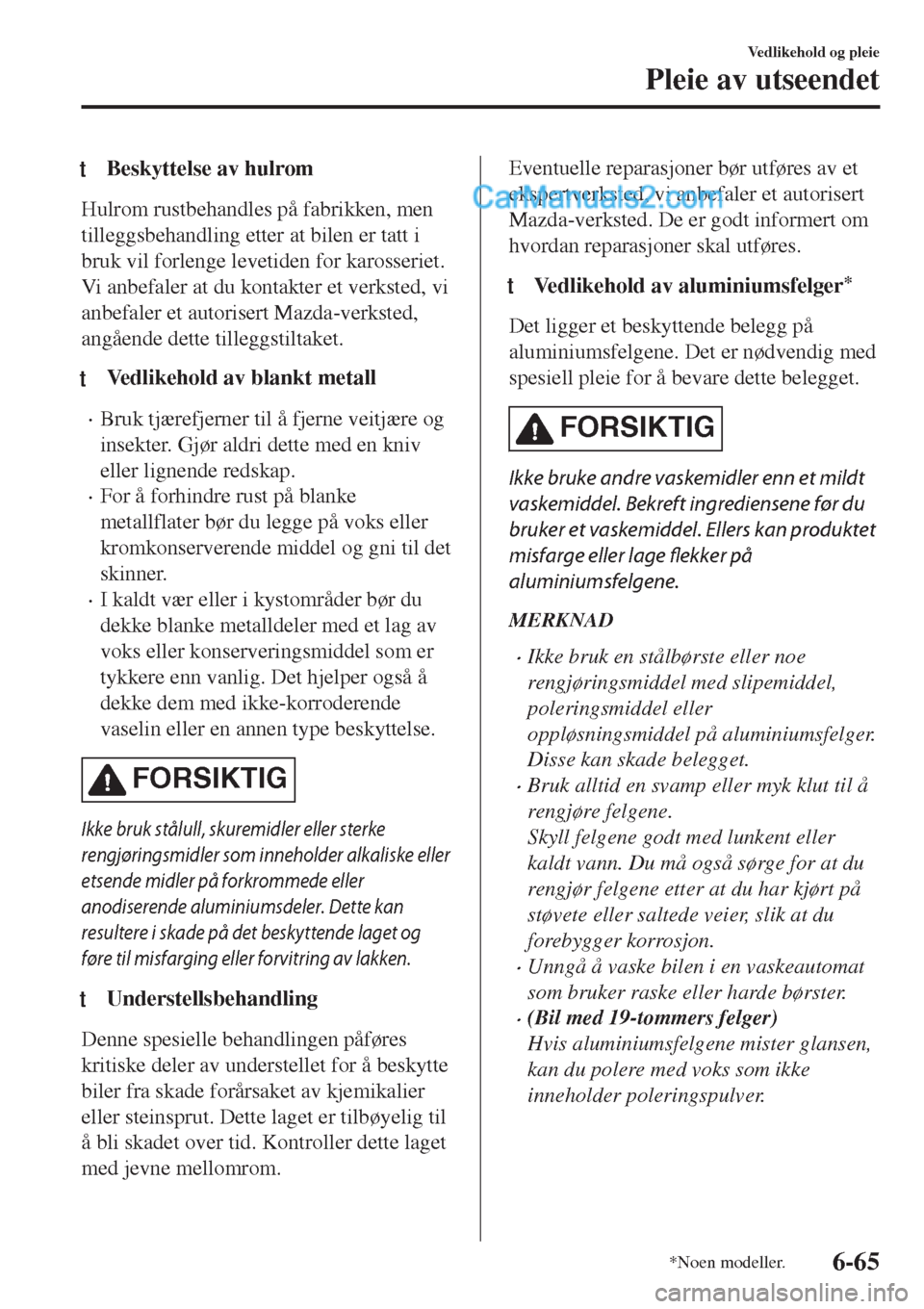 MAZDA MODEL CX-5 2017  Brukerhåndbok (in Norwegian) tBeskyttelse av hulrom
Hulrom rustbehandles på fabrikken, men
tilleggsbehandling etter at bilen er tatt i
bruk vil forlenge levetiden for karosseriet.
Vi anbefaler at du kontakter et verksted, vi
anb