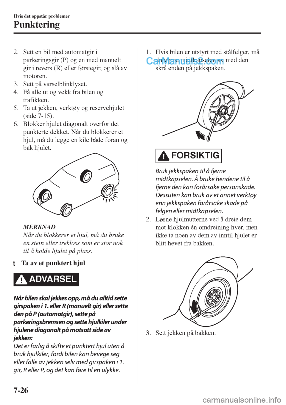 MAZDA MODEL CX-5 2017  Brukerhåndbok (in Norwegian) 2. Sett en bil med automatgir i
parkeringsgir (P) og en med manuelt
gir i revers (R) eller førstegir, og slå av
motoren.
3. Sett på varselblinklyset.
4. Få alle ut og vekk fra bilen og
trafikken.
