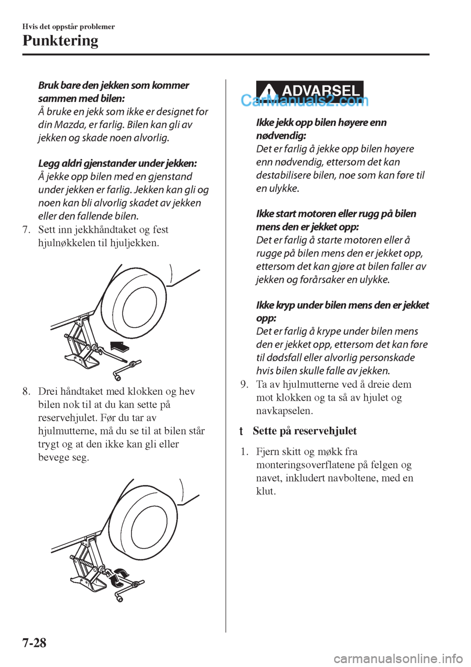 MAZDA MODEL CX-5 2017  Brukerhåndbok (in Norwegian) Bruk bare den  jekken som kom mer
sammen med bilen:
Å bruke en jekk som ikke er designet for
din Mazda, er farlig. Bilen kan gli av
jekken og skade noen alvorlig.
Legg aldri gjenstander under jekken:
