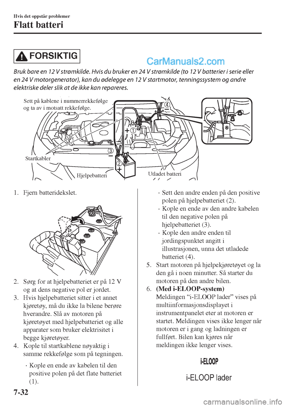 MAZDA MODEL CX-5 2017 Brukerhåndbok (in Norwegian) FORSIKTIG
Bruk bare en 12 V strømkilde. Hvis du bruker en 24 V strømkilde (to 12 V batterier i serie eller
en 24 V motorgenerator), kan du ødelegge en 12 V startmotor, tenningssystem og andre
elekt MAZDA MODEL CX-5 2017 Brukerhåndbok (in Norwegian) FORSIKTIG
Bruk bare en 12 V strømkilde. Hvis du bruker en 24 V strømkilde (to 12 V batterier i serie eller
en 24 V motorgenerator), kan du ødelegge en 12 V startmotor, tenningssystem og andre
elekt