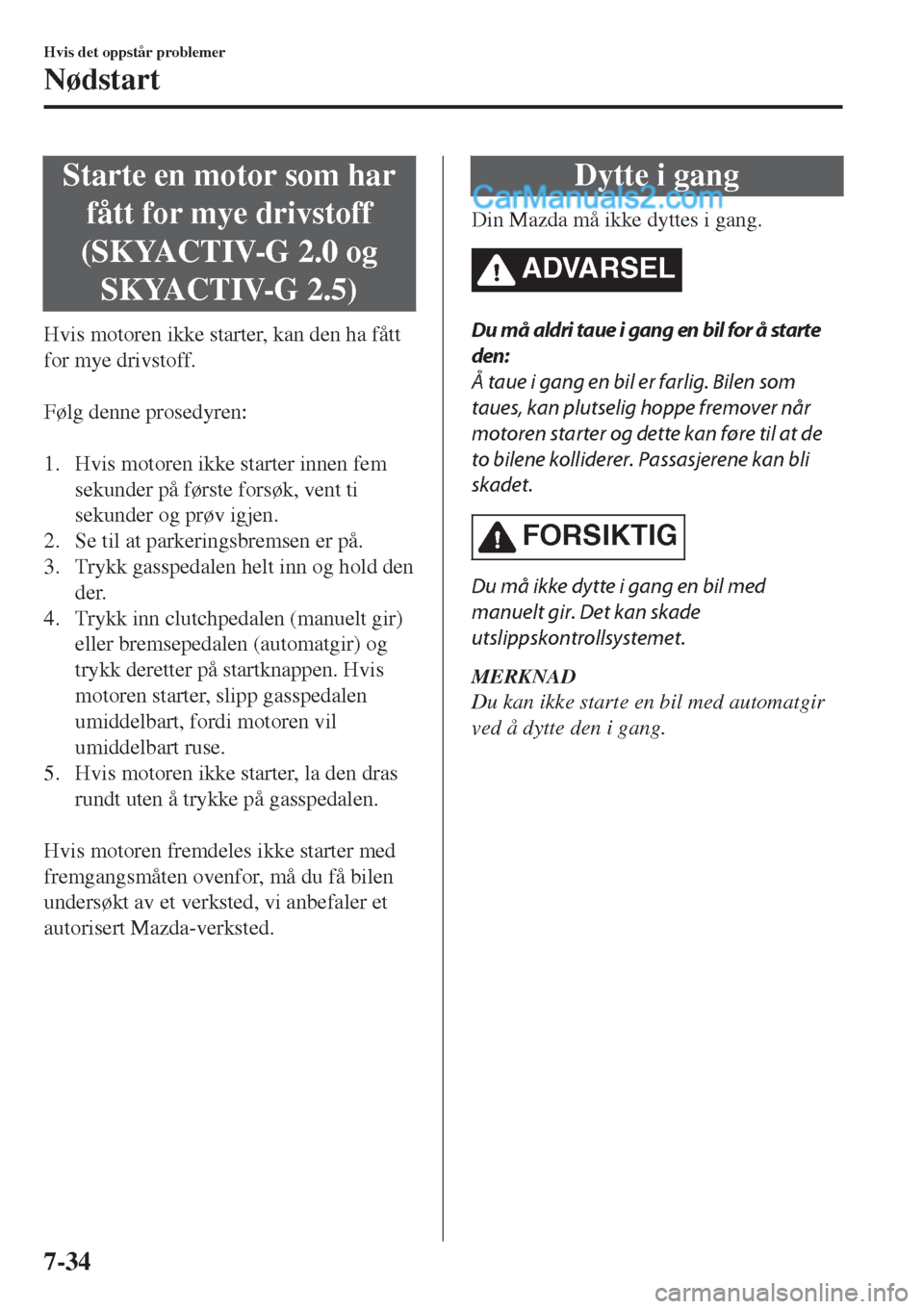 MAZDA MODEL CX-5 2017  Brukerhåndbok (in Norwegian) Starte en motor som har
fått for mye drivstoff
(SKYACTIV-G 2.0 og
SKYACTIV-G 2.5)
Hvis motoren ikke starter, kan den ha fått
for mye drivstoff.
 
Følg denne prosedyren:
 
1. Hvis motoren ikke start