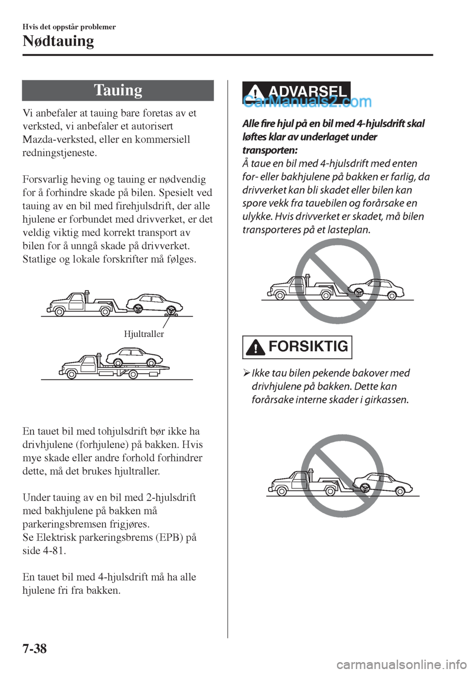 MAZDA MODEL CX-5 2017  Brukerhåndbok (in Norwegian) Tauing
Vi anbefaler at tauing bare foretas av et
verksted, vi anbefaler et autorisert
Mazda-verksted, eller en kommersiell
redningstjeneste.
 
Forsvarlig heving og tauing er nødvendig
for å forhindr