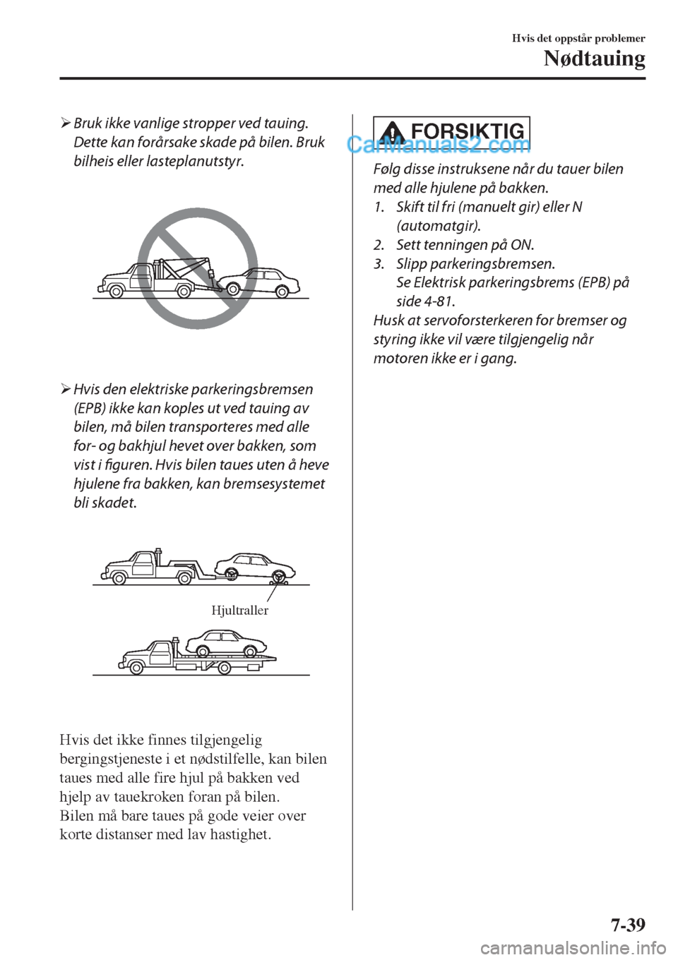 MAZDA MODEL CX-5 2017  Brukerhåndbok (in Norwegian) �¾Bruk ikke vanlige stropper ved tauing.
Dette kan forårsake skade på bilen. Bruk
bilheis eller lasteplanutstyr.
�¾Hvis den elektriske parkeringsbremsen
(EPB) ikke kan koples ut ved tauing av
bile