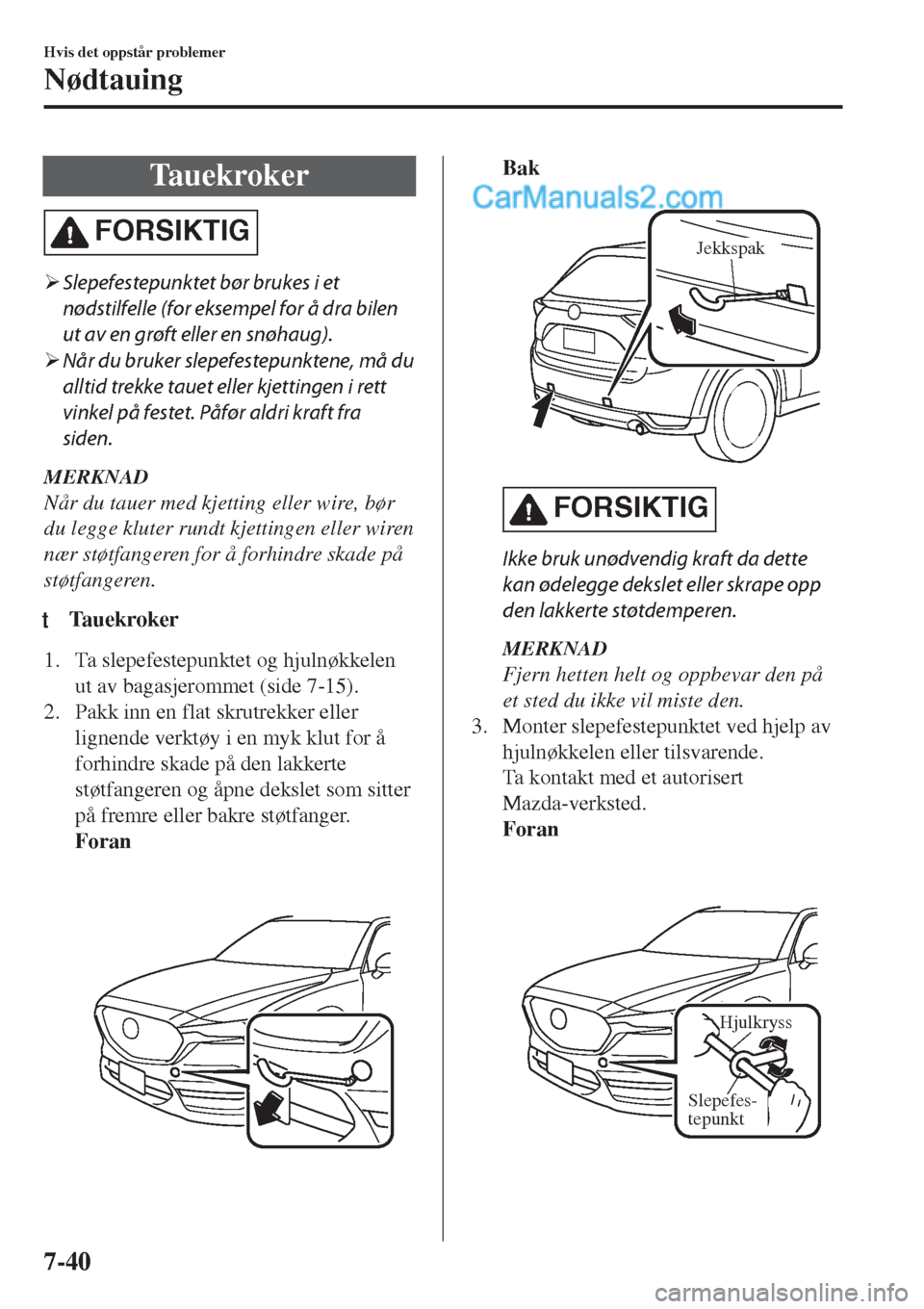 MAZDA MODEL CX-5 2017  Brukerhåndbok (in Norwegian) Tauekroker
FORSIKTIG
�¾Slepefestepunktet bør brukes i et
nødstilfelle (for eksempel for å dra bilen
ut av en grøft eller en snøhaug).
�¾Når du bruker slepefestepunktene, må du
alltid trekke t