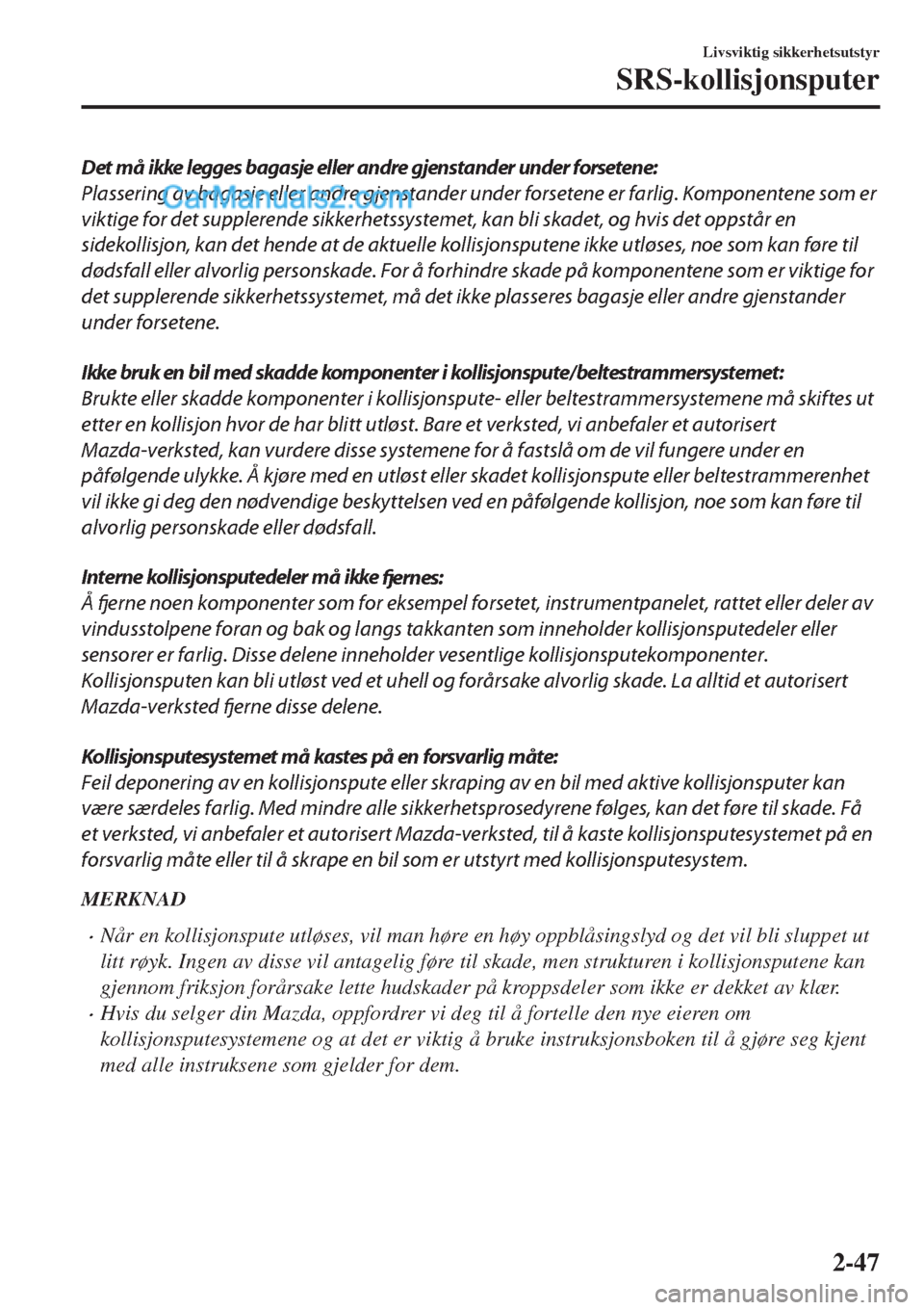 MAZDA MODEL CX-5 2017  Brukerhåndbok (in Norwegian) Det må ikke legges bagasje eller andre gjenstander under forsetene:
Plassering av bagasje eller andre gjenstander under forsetene er farlig. Komponentene som er
viktige for det supplerende sikkerhets