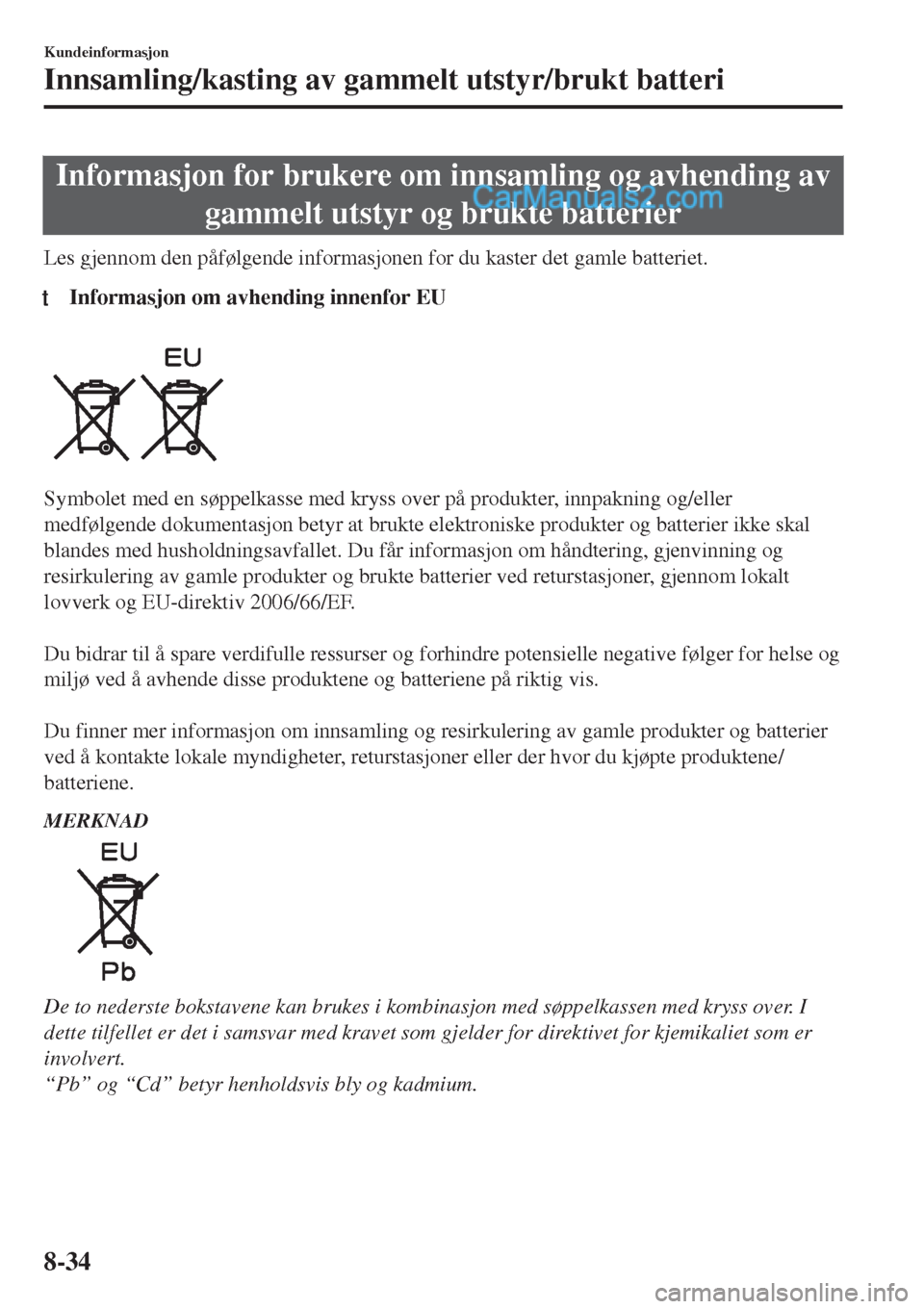 MAZDA MODEL CX-5 2017  Brukerhåndbok (in Norwegian) Informasjon for brukere om innsamling og avhending av
gammelt utstyr og brukte batterier
Les gjennom den påfølgende informasjonen for du kaster det gamle batteriet.
tInformasjon om avhending innenfo