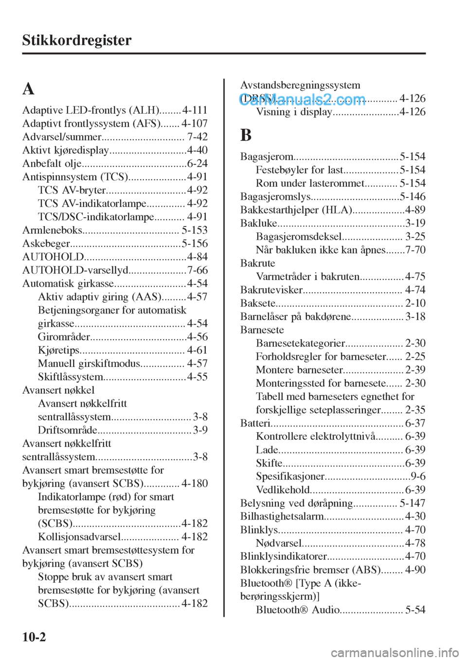 MAZDA MODEL CX-5 2017 Brukerhåndbok (in Norwegian) Stikkordregister
A
Adaptive LED-frontlys (ALH)........ 4-111
Adaptivt frontlyssystem (AFS)....... 4-107
Advarsel/summer.............................. 7-42
Aktivt kjøredisplay......................... MAZDA MODEL CX-5 2017 Brukerhåndbok (in Norwegian) Stikkordregister
A
Adaptive LED-frontlys (ALH)........ 4-111
Adaptivt frontlyssystem (AFS)....... 4-107
Advarsel/summer.............................. 7-42
Aktivt kjøredisplay.........................