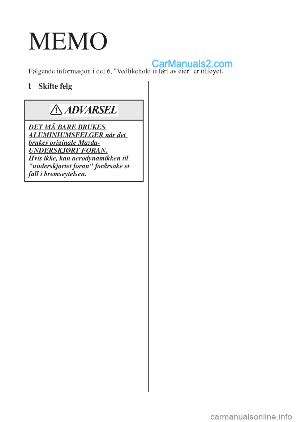 MAZDA MODEL CX-5 2017 Brukerhåndbok (in Norwegian) MEMO
Følgende informasjon i del 6, "Vedlikehold utført av eier" er tilføyet.
t Skifte felg
DET MÅ BARE BRUKES
ALUMINIUMSFELGER når det
brukes originale Mazda-
UNDERSKJØRT FORAN.
Hvis ikke, kan MAZDA MODEL CX-5 2017 Brukerhåndbok (in Norwegian) MEMO
Følgende informasjon i del 6, "Vedlikehold utført av eier" er tilføyet.
t Skifte felg
DET MÅ BARE BRUKES
ALUMINIUMSFELGER når det
brukes originale Mazda-
UNDERSKJØRT FORAN.
Hvis ikke, kan