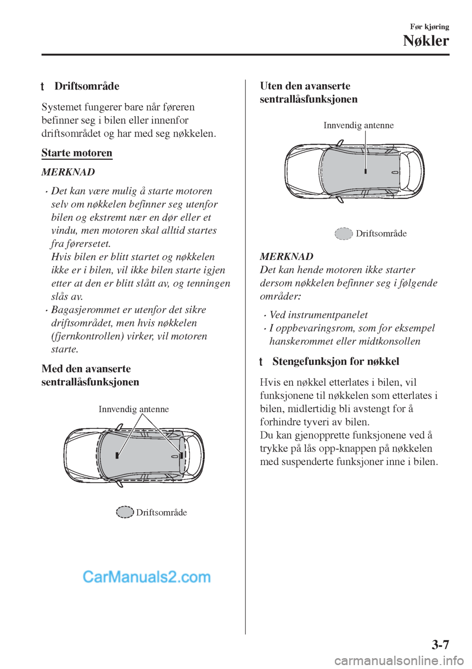 MAZDA MODEL CX-5 2017 Brukerhåndbok (in Norwegian) tDriftsområde
Systemet fungerer bare når føreren
befinner seg i bilen eller innenfor
driftsområdet og har med seg nøkkelen.
Starte motoren
MERKNAD
•Det kan være mulig å starte motoren
selv om MAZDA MODEL CX-5 2017 Brukerhåndbok (in Norwegian) tDriftsområde
Systemet fungerer bare når føreren
befinner seg i bilen eller innenfor
driftsområdet og har med seg nøkkelen.
Starte motoren
MERKNAD
•Det kan være mulig å starte motoren
selv om