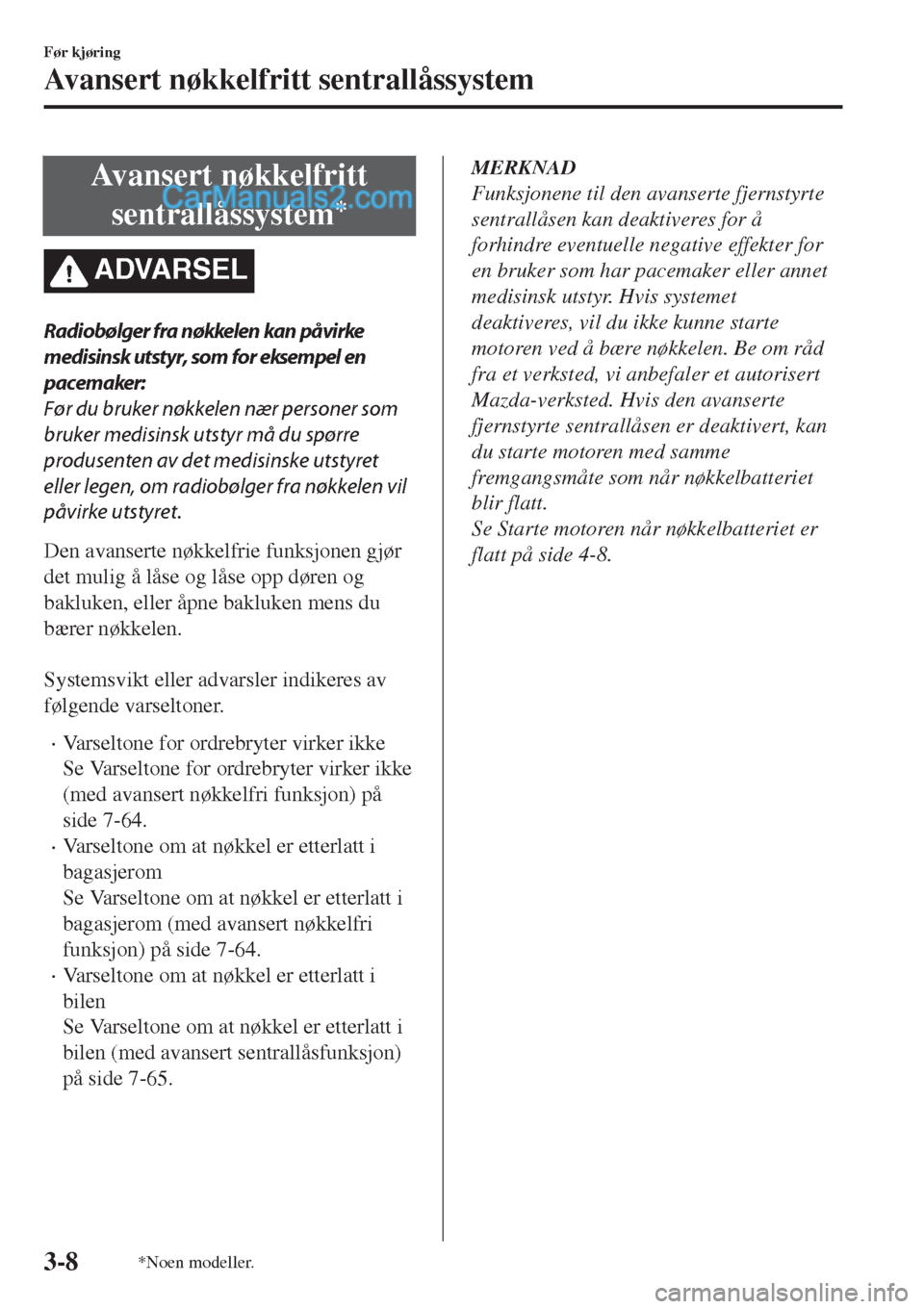 MAZDA MODEL CX-5 2017 Brukerhåndbok (in Norwegian) Avansert nøkkelfritt
sentrallåssystem
*
ADVARSEL
Radiobølger fra nøkkelen kan påvirke
medisinsk utstyr, som for eksempel en
pacemaker:
Før du bruker nøkkelen nær personer som
bruker medisinsk MAZDA MODEL CX-5 2017 Brukerhåndbok (in Norwegian) Avansert nøkkelfritt
sentrallåssystem
*
ADVARSEL
Radiobølger fra nøkkelen kan påvirke
medisinsk utstyr, som for eksempel en
pacemaker:
Før du bruker nøkkelen nær personer som
bruker medisinsk