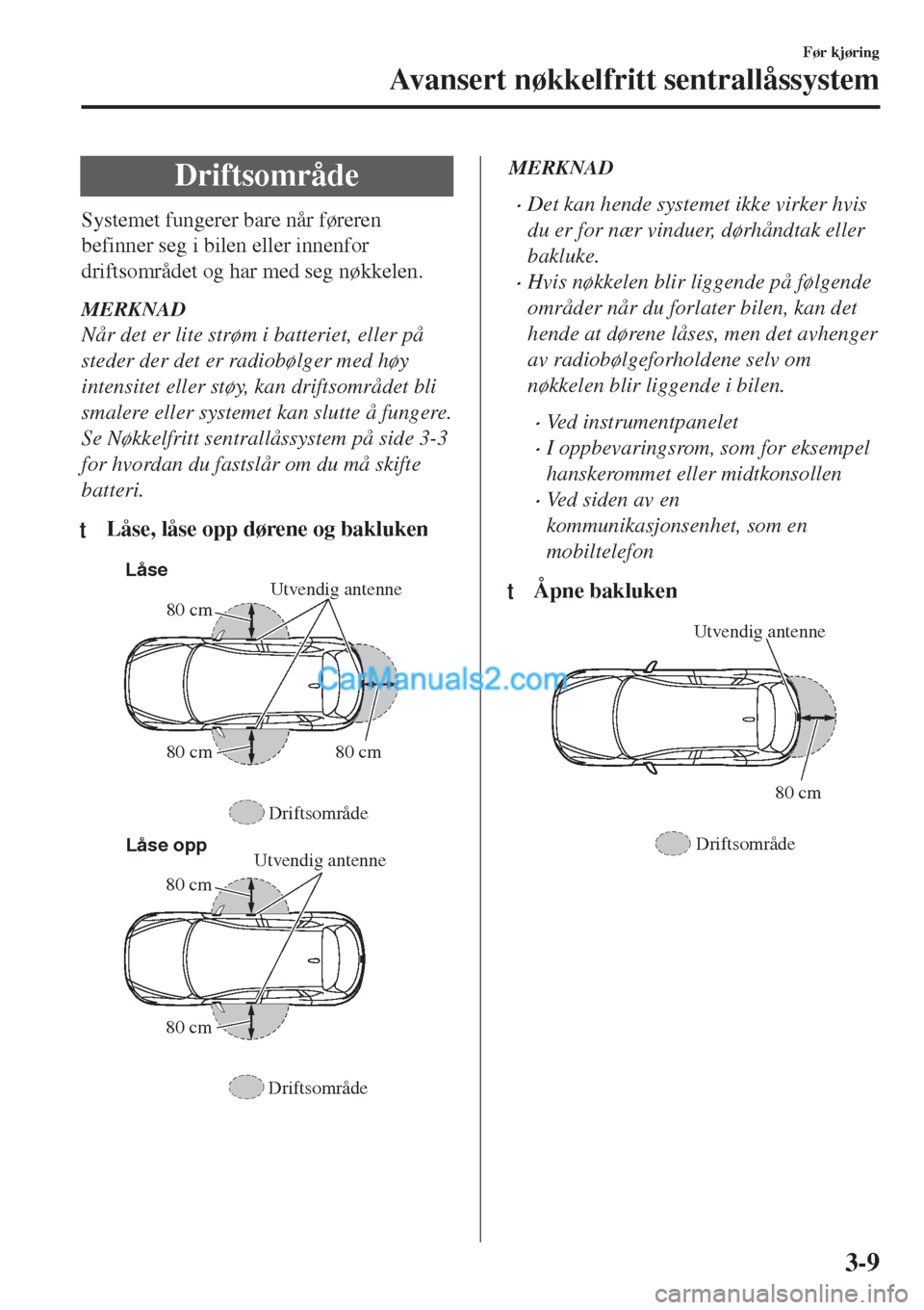 MAZDA MODEL CX-5 2017 Brukerhåndbok (in Norwegian) Driftsområde
Systemet fungerer bare når føreren
befinner seg i bilen eller innenfor
driftsområdet og har med seg nøkkelen.
MERKNAD
Når det er lite strøm i batteriet, eller på
steder der det er MAZDA MODEL CX-5 2017 Brukerhåndbok (in Norwegian) Driftsområde
Systemet fungerer bare når føreren
befinner seg i bilen eller innenfor
driftsområdet og har med seg nøkkelen.
MERKNAD
Når det er lite strøm i batteriet, eller på
steder der det er