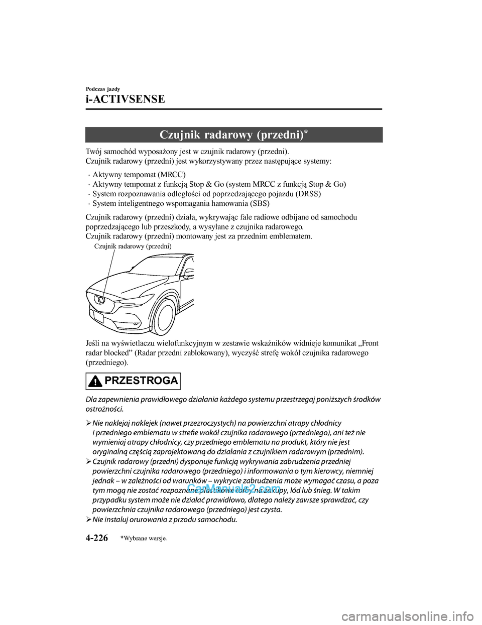 MAZDA MODEL CX-5 2017 Instrukcja Obsługi (in Polish) Czujnik radarowy (przedni)*
Twój samochód wyposażony jest w czujnik radarowy (przedni).
Czujnik radarowy (przedni) jest wykorzystywany przez następujące systemy:
•Aktywny tempomat (MRCC)
•Akt MAZDA MODEL CX-5 2017 Instrukcja Obsługi (in Polish) Czujnik radarowy (przedni)*
Twój samochód wyposażony jest w czujnik radarowy (przedni).
Czujnik radarowy (przedni) jest wykorzystywany przez następujące systemy:
•Aktywny tempomat (MRCC)
•Akt