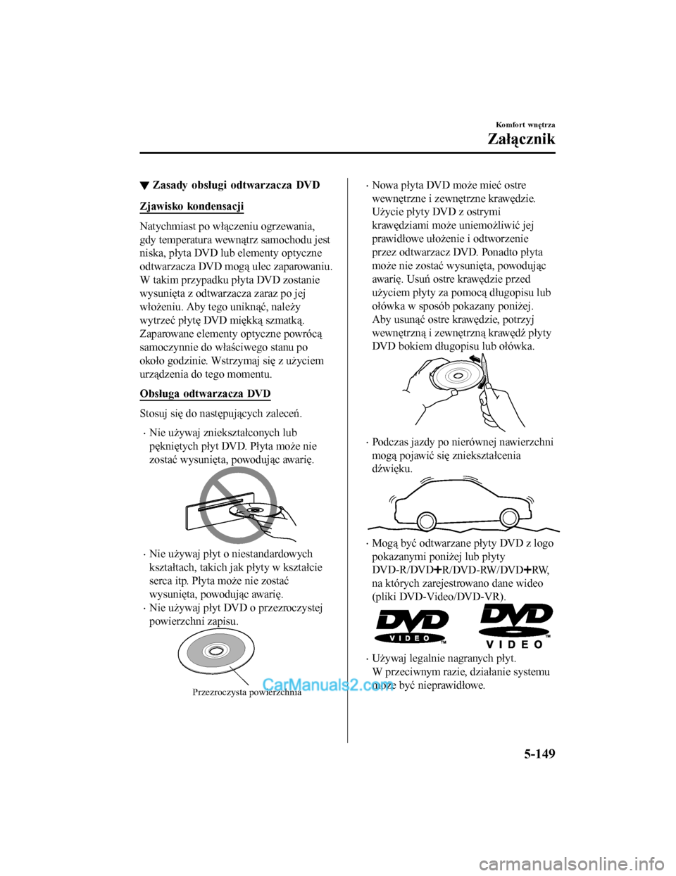 MAZDA MODEL CX-5 2017 Instrukcja Obsługi (in Polish) ▼Zasady obsługi odtwarzacza DVD
Zjawisko kondensacji
Natychmiast po włączeniu ogrzewania,
gdy temperatura wewnątrz samochodu jest
niska, płyta DVD lub elementy optyczne
odtwarzacza DVD mogą ul MAZDA MODEL CX-5 2017 Instrukcja Obsługi (in Polish) ▼Zasady obsługi odtwarzacza DVD
Zjawisko kondensacji
Natychmiast po włączeniu ogrzewania,
gdy temperatura wewnątrz samochodu jest
niska, płyta DVD lub elementy optyczne
odtwarzacza DVD mogą ul