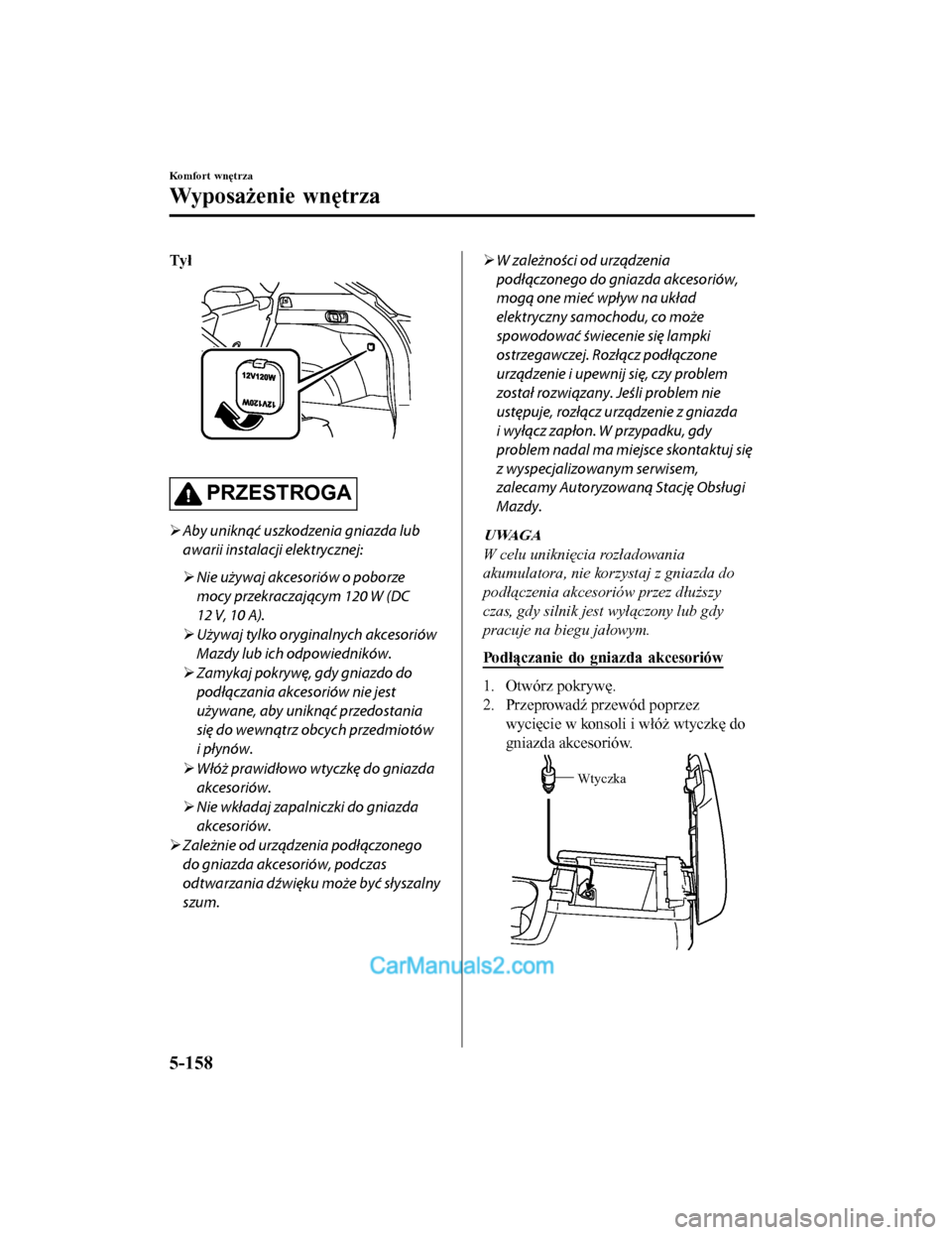 MAZDA MODEL CX-5 2017 Instrukcja Obsługi (in Polish) Tył
PRZESTROGA
Aby unikn\bć uszkodzenia gniazda lub
awarii instalacji elektrycznej:
Nie używaj akcesoriów o poborze
mocy przekraczaj\bcym 120 W (DC
12 V, 10 A).
Używaj tylko oryginal MAZDA MODEL CX-5 2017 Instrukcja Obsługi (in Polish) Tył
PRZESTROGA
Aby unikn\bć uszkodzenia gniazda lub
awarii instalacji elektrycznej:
Nie używaj akcesoriów o poborze
mocy przekraczaj\bcym 120 W (DC
12 V, 10 A).
Używaj tylko oryginal