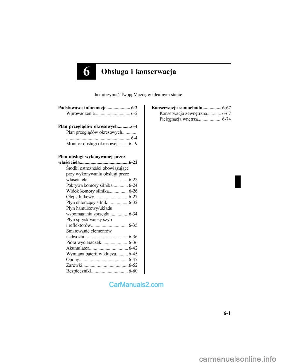 MAZDA MODEL CX-5 2017 Instrukcja Obsługi (in Polish) 6Obsługa i konserwacja
Jak utrzymać Twoją Mazdę w idealnym stanie.
Podstawowe informacje.................... 6-2 Wprowadzenie.............................. 6-2
Plan przeglądów okresowych........ MAZDA MODEL CX-5 2017 Instrukcja Obsługi (in Polish) 6Obsługa i konserwacja
Jak utrzymać Twoją Mazdę w idealnym stanie.
Podstawowe informacje.................... 6-2 Wprowadzenie.............................. 6-2
Plan przeglądów okresowych........