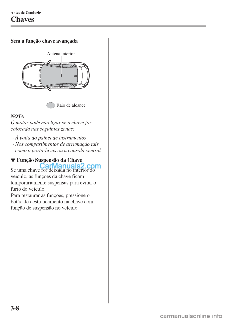 MAZDA MODEL CX-5 2017  Manual do proprietário (in Portuguese) Sem a função chave avançada
 
Antena interior
Raio de alcance
NOTA
O motor pode não ligar se a chave for
colocada nas seguintes zonas:
•À volta do painel de instrumentos
•Nos compartimentos d MAZDA MODEL CX-5 2017  Manual do proprietário (in Portuguese) Sem a função chave avançada
 
Antena interior
Raio de alcance
NOTA
O motor pode não ligar se a chave for
colocada nas seguintes zonas:
•À volta do painel de instrumentos
•Nos compartimentos d