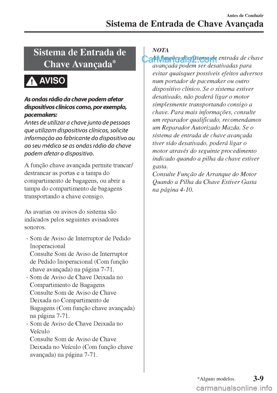 MAZDA MODEL CX-5 2017  Manual do proprietário (in Portuguese) Sistema de Entrada de
Chave Avançada
*
AV I S O
As ondas rádio da chave podem afetar
dispositivos clínicos como, por exemplo,
pacemakers:
Antes de utilizar a chave junto de pessoas
que utilizam dis