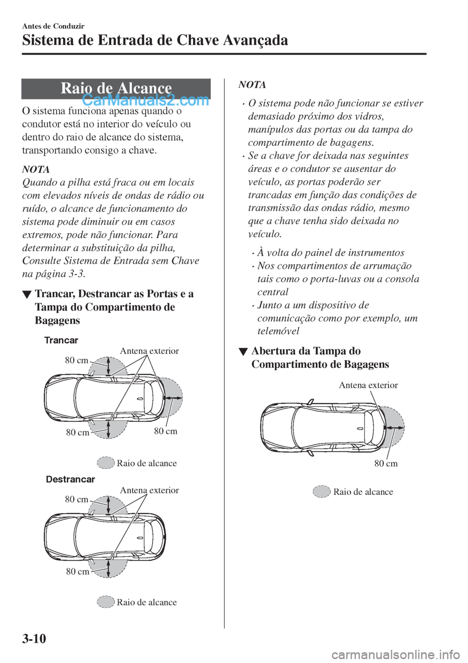 MAZDA MODEL CX-5 2017  Manual do proprietário (in Portuguese) Raio de Alcance
O sistema funciona apenas quando o
condutor está no interior do veículo ou
dentro do raio de alcance do sistema,
transportando consigo a chave.
NOTA
Quando a pilha está fraca ou em  MAZDA MODEL CX-5 2017  Manual do proprietário (in Portuguese) Raio de Alcance
O sistema funciona apenas quando o
condutor está no interior do veículo ou
dentro do raio de alcance do sistema,
transportando consigo a chave.
NOTA
Quando a pilha está fraca ou em