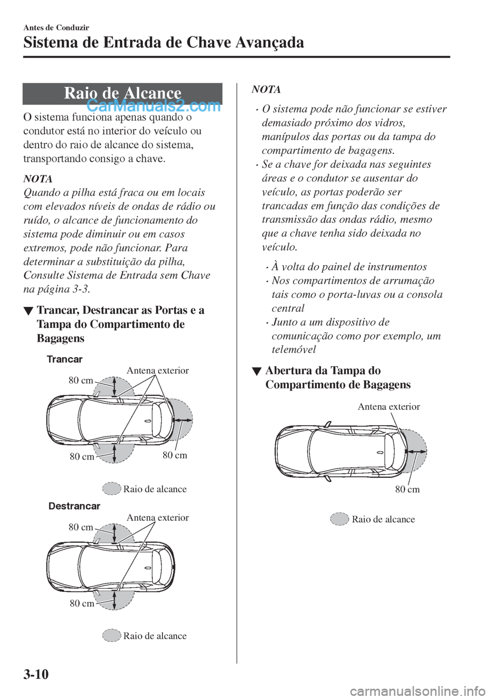 MAZDA MODEL CX-5 2017  Manual do proprietário (in Portuguese) Raio de Alcance
O sistema funciona apenas quando o
condutor está no interior do veículo ou
dentro do raio de alcance do sistema,
transportando consigo a chave.
NOTA
Quando a pilha está fraca ou em 