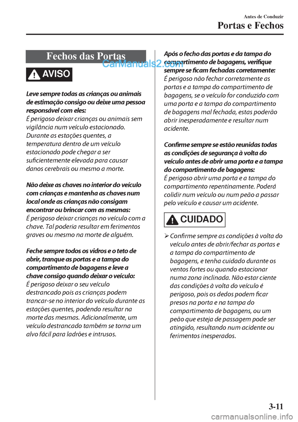 MAZDA MODEL CX-5 2017  Manual do proprietário (in Portuguese) Fechos das Portas
AV I S O
Leve sempre todas as crianças ou animais
de estimação consigo ou deixe uma pessoa
responsável com eles:
É perigoso deixar crianças ou animais sem
vigilância num veíc MAZDA MODEL CX-5 2017  Manual do proprietário (in Portuguese) Fechos das Portas
AV I S O
Leve sempre todas as crianças ou animais
de estimação consigo ou deixe uma pessoa
responsável com eles:
É perigoso deixar crianças ou animais sem
vigilância num veíc